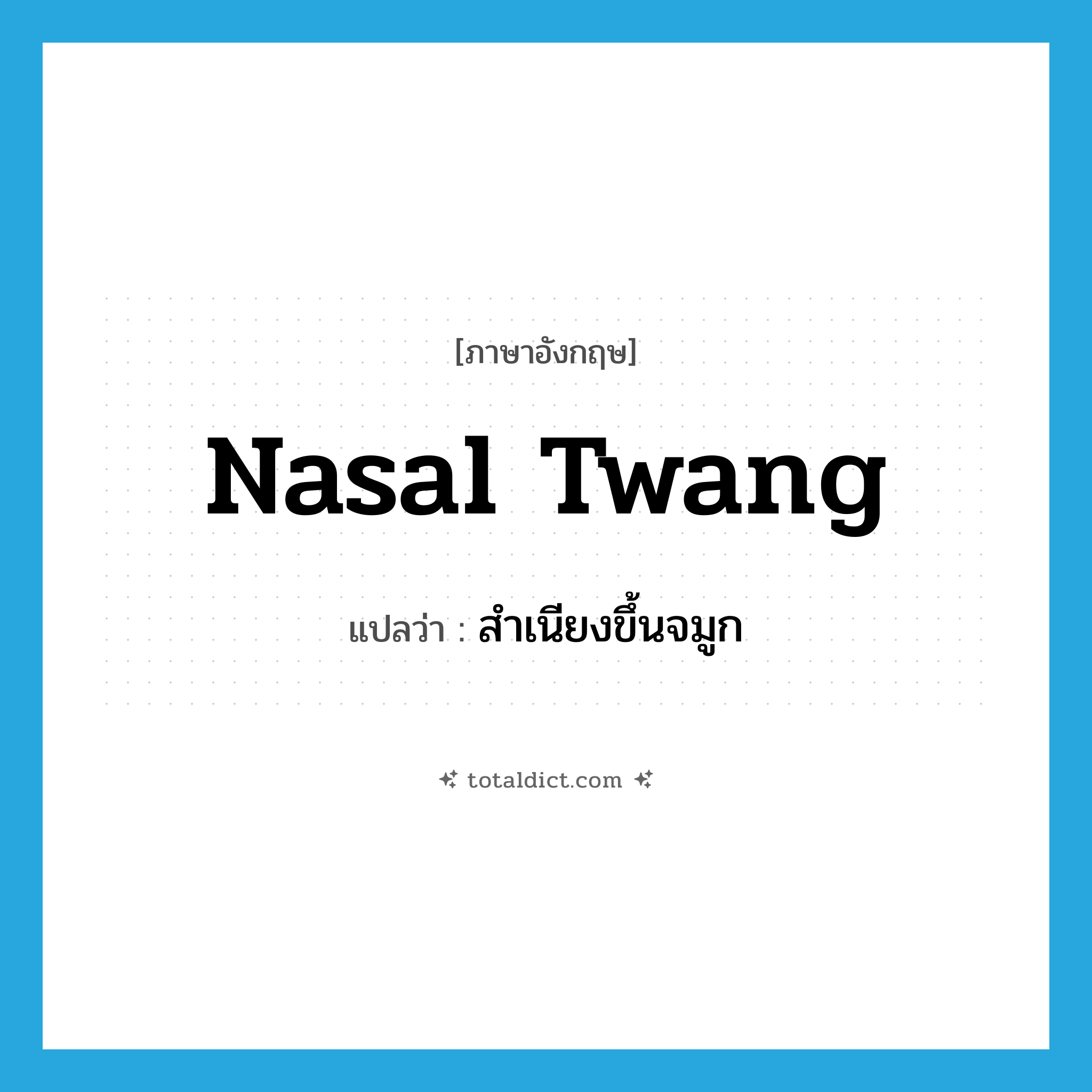 nasal twang แปลว่า?, คำศัพท์ภาษาอังกฤษ nasal twang แปลว่า สำเนียงขึ้นจมูก ประเภท N หมวด N