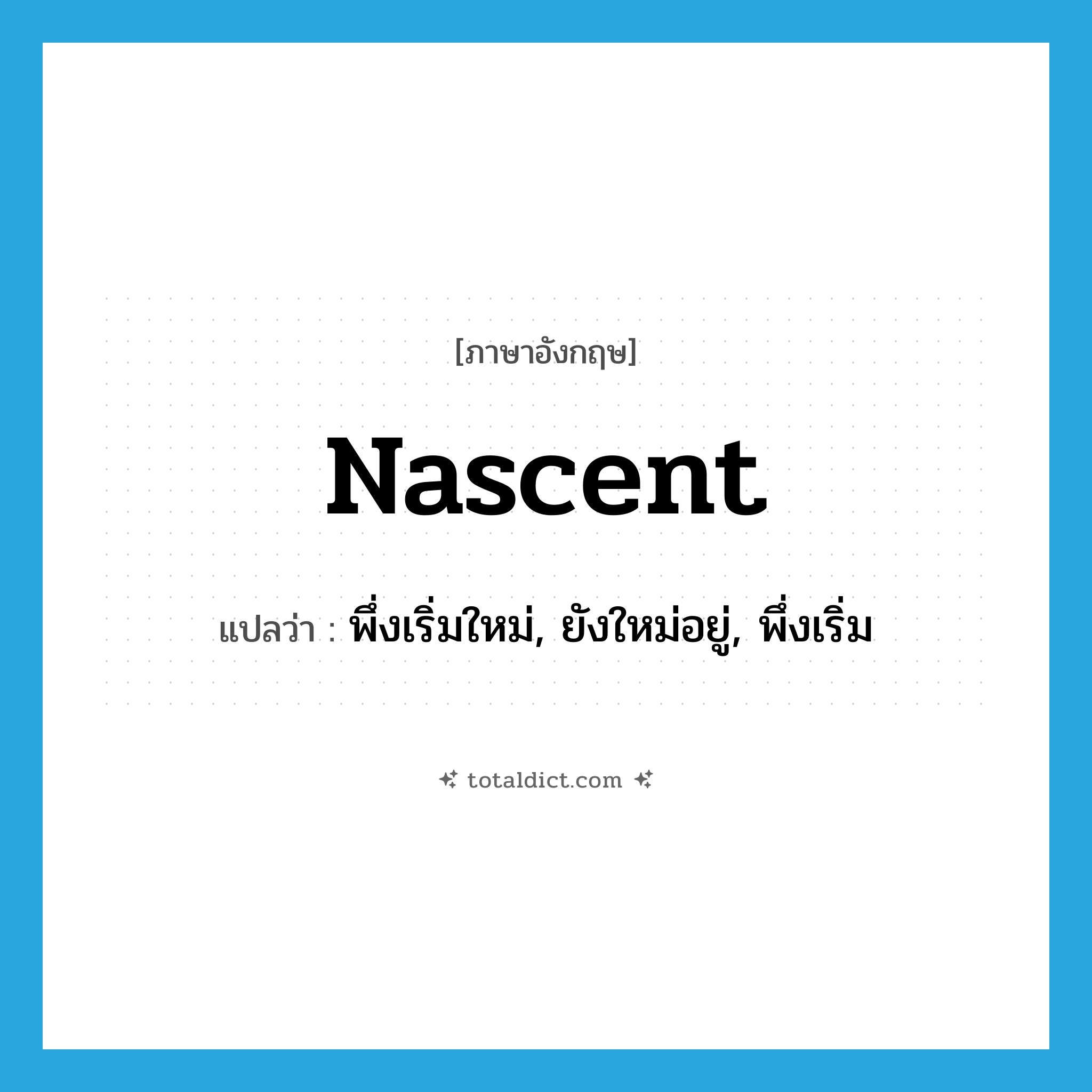 nascent แปลว่า?, คำศัพท์ภาษาอังกฤษ nascent แปลว่า พึ่งเริ่มใหม่, ยังใหม่อยู่, พึ่งเริ่ม ประเภท ADJ หมวด ADJ