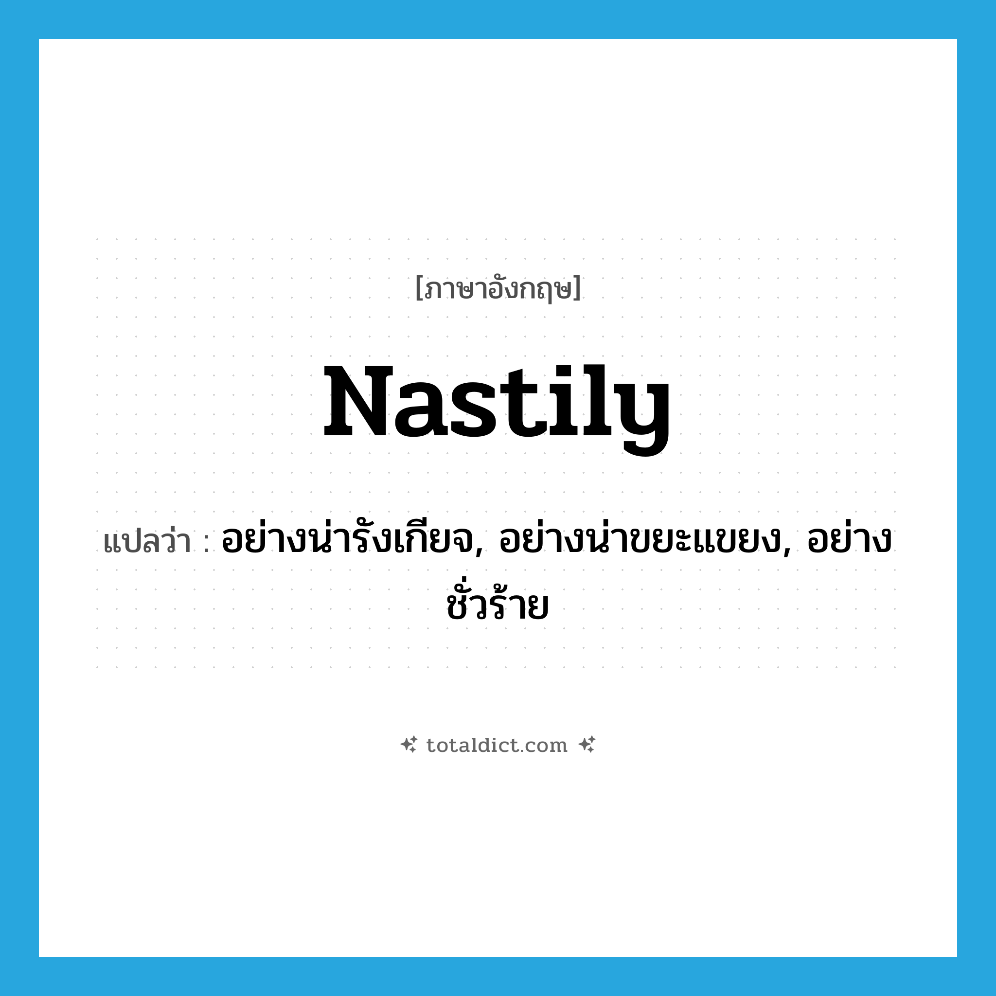 nastily แปลว่า?, คำศัพท์ภาษาอังกฤษ nastily แปลว่า อย่างน่ารังเกียจ, อย่างน่าขยะแขยง, อย่างชั่วร้าย ประเภท ADV หมวด ADV