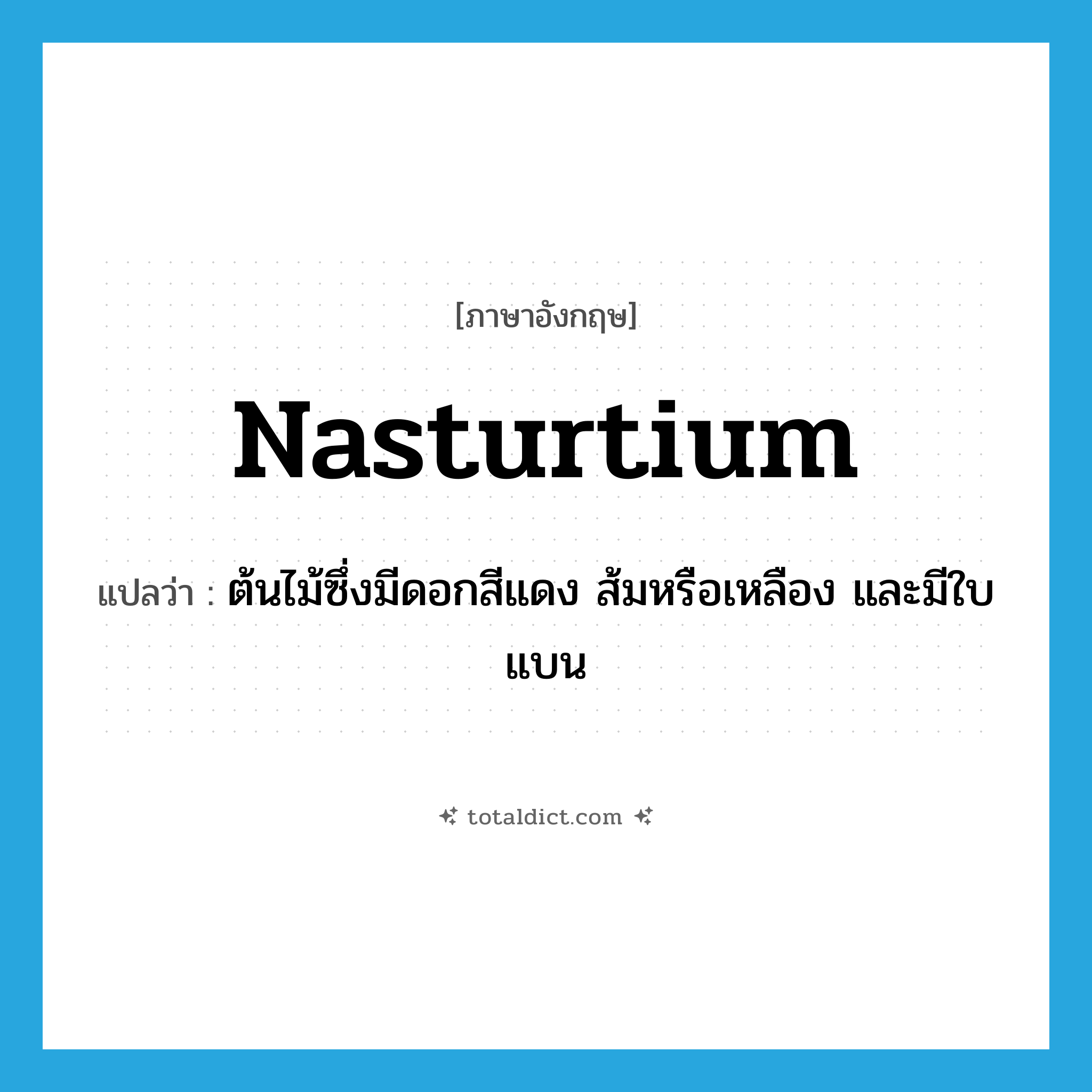 nasturtium แปลว่า?, คำศัพท์ภาษาอังกฤษ nasturtium แปลว่า ต้นไม้ซึ่งมีดอกสีแดง ส้มหรือเหลือง และมีใบแบน ประเภท N หมวด N