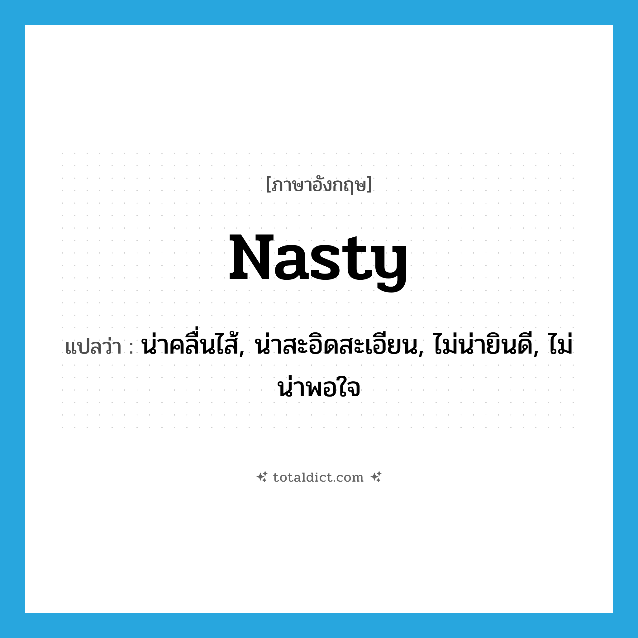 nasty แปลว่า?, คำศัพท์ภาษาอังกฤษ nasty แปลว่า น่าคลื่นไส้, น่าสะอิดสะเอียน, ไม่น่ายินดี, ไม่น่าพอใจ ประเภท ADJ หมวด ADJ