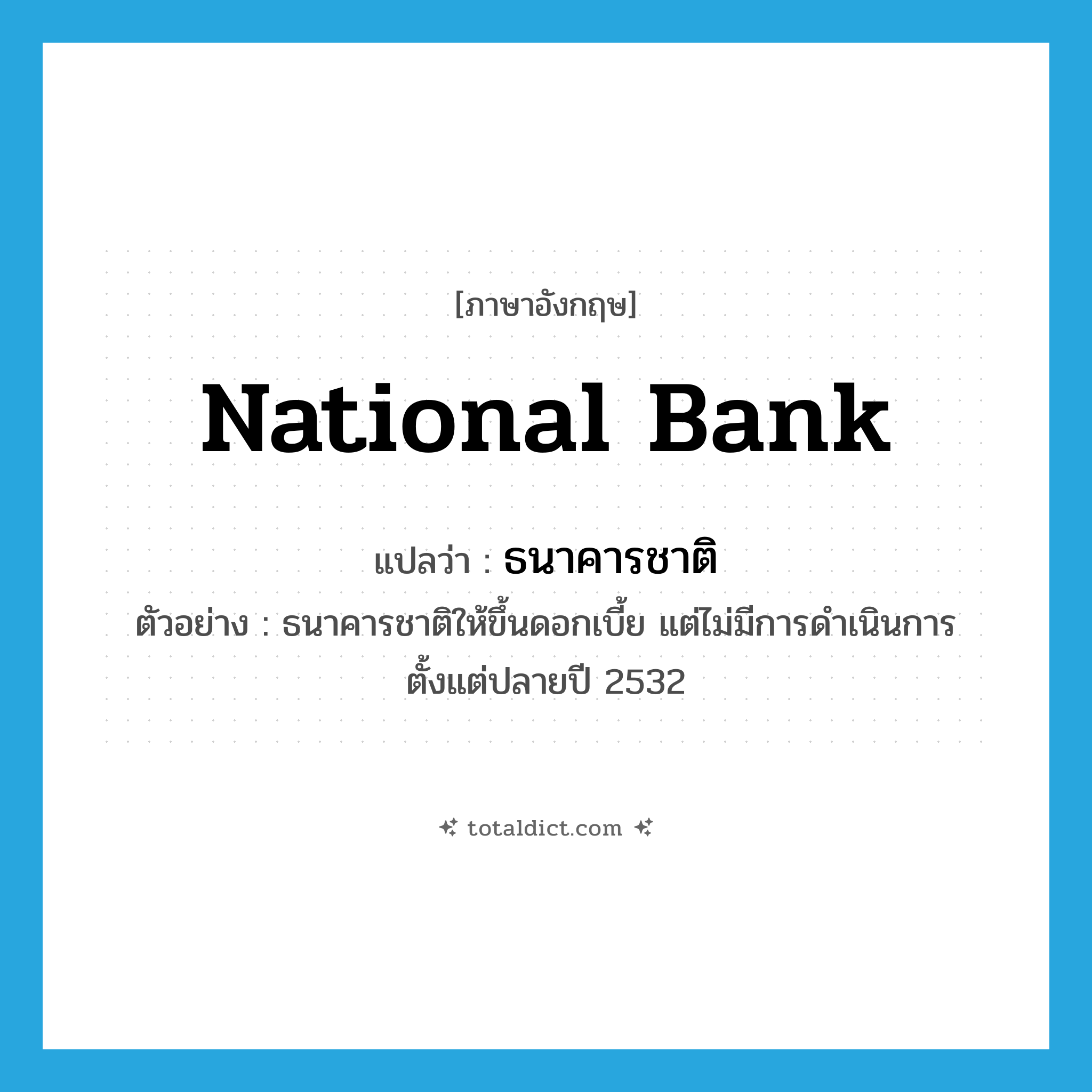 national bank แปลว่า?, คำศัพท์ภาษาอังกฤษ national bank แปลว่า ธนาคารชาติ ประเภท N ตัวอย่าง ธนาคารชาติให้ขึ้นดอกเบี้ย แต่ไม่มีการดำเนินการตั้งแต่ปลายปี 2532 หมวด N