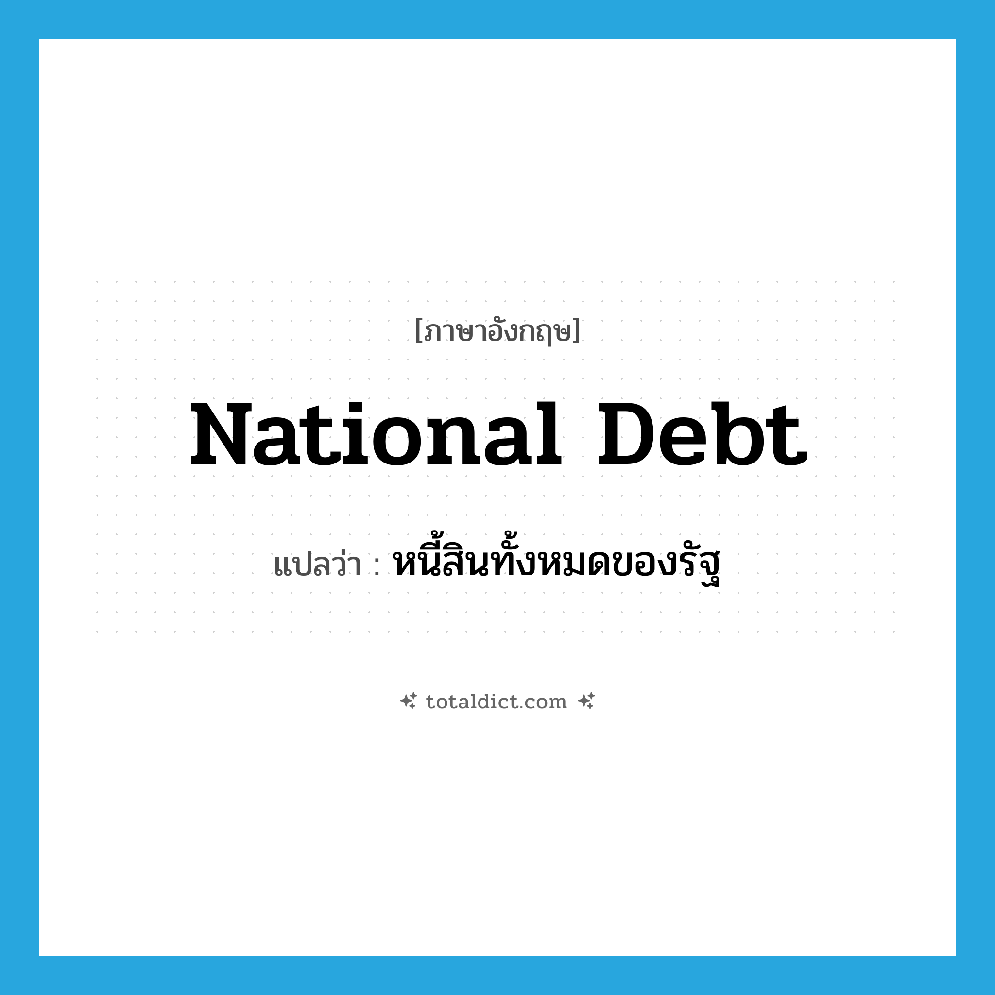 national debt แปลว่า?, คำศัพท์ภาษาอังกฤษ national debt แปลว่า หนี้สินทั้งหมดของรัฐ ประเภท N หมวด N