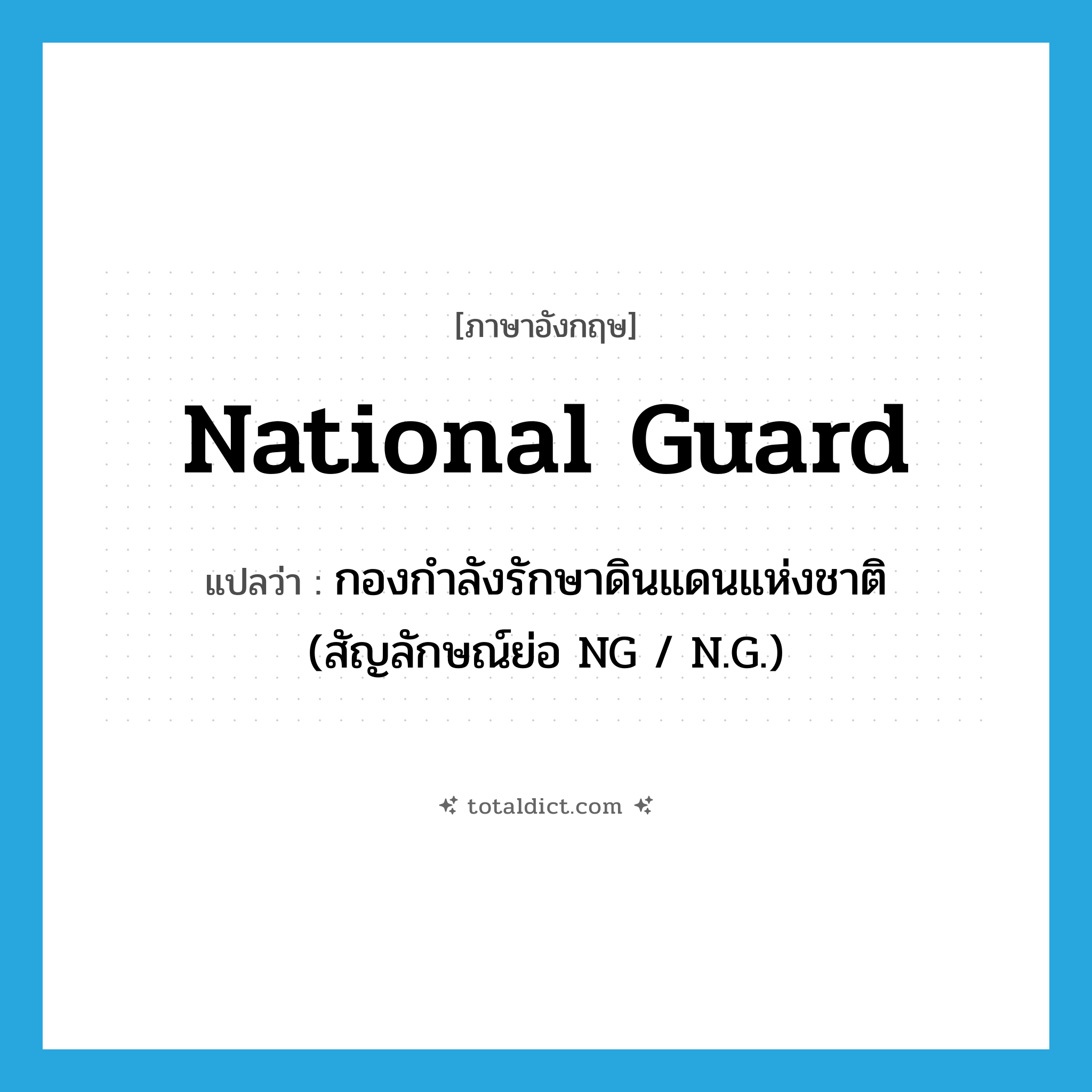 National Guard แปลว่า?, คำศัพท์ภาษาอังกฤษ National Guard แปลว่า กองกำลังรักษาดินแดนแห่งชาติ (สัญลักษณ์ย่อ NG / N.G.) ประเภท N หมวด N
