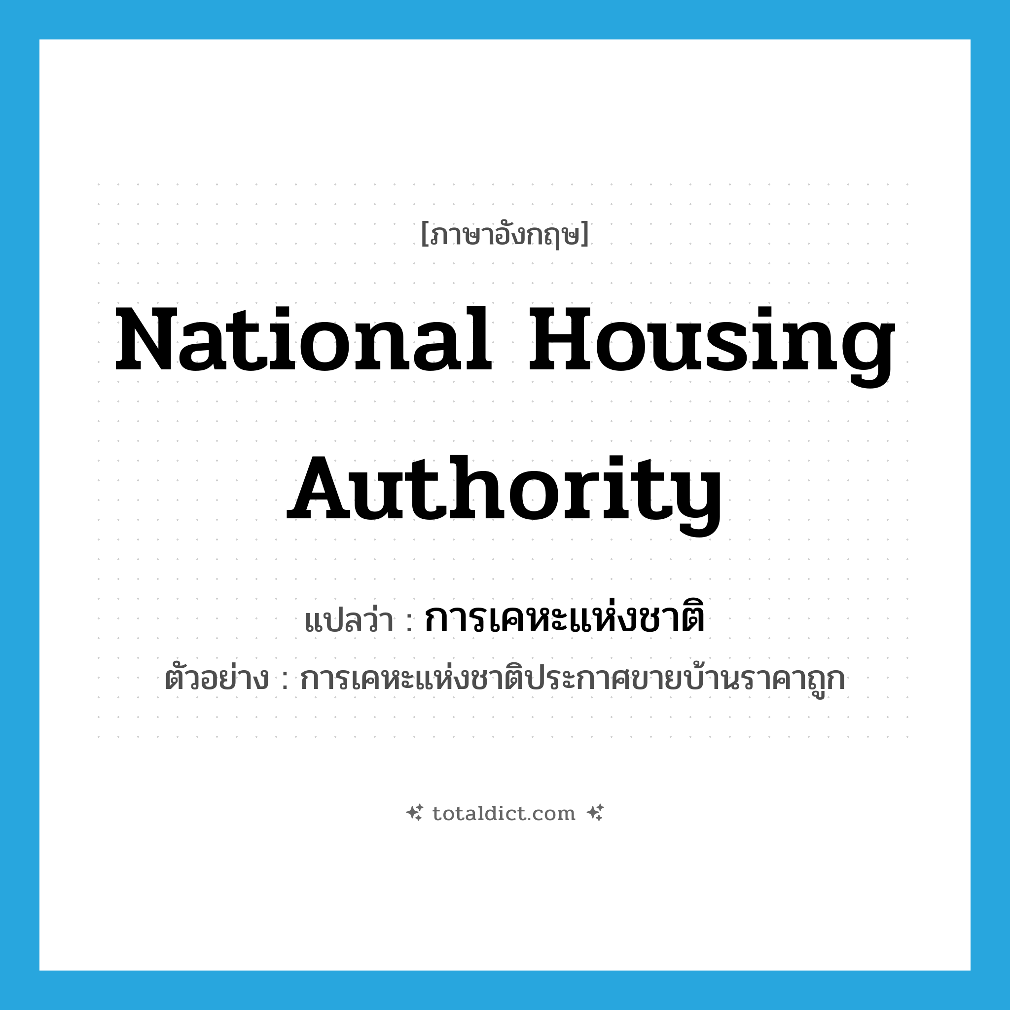 National Housing Authority แปลว่า?, คำศัพท์ภาษาอังกฤษ National Housing Authority แปลว่า การเคหะแห่งชาติ ประเภท N ตัวอย่าง การเคหะแห่งชาติประกาศขายบ้านราคาถูก หมวด N