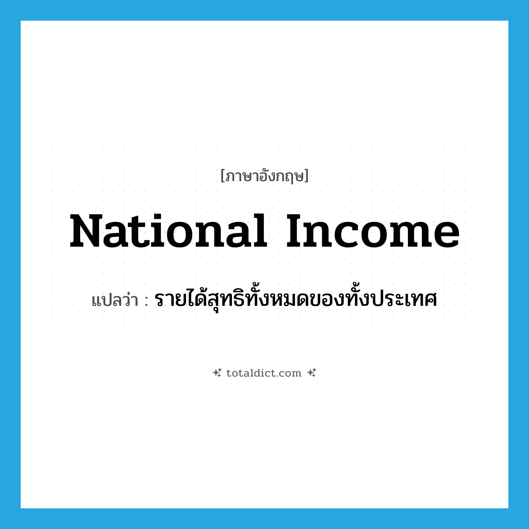 national income แปลว่า?, คำศัพท์ภาษาอังกฤษ national income แปลว่า รายได้สุทธิทั้งหมดของทั้งประเทศ ประเภท N หมวด N