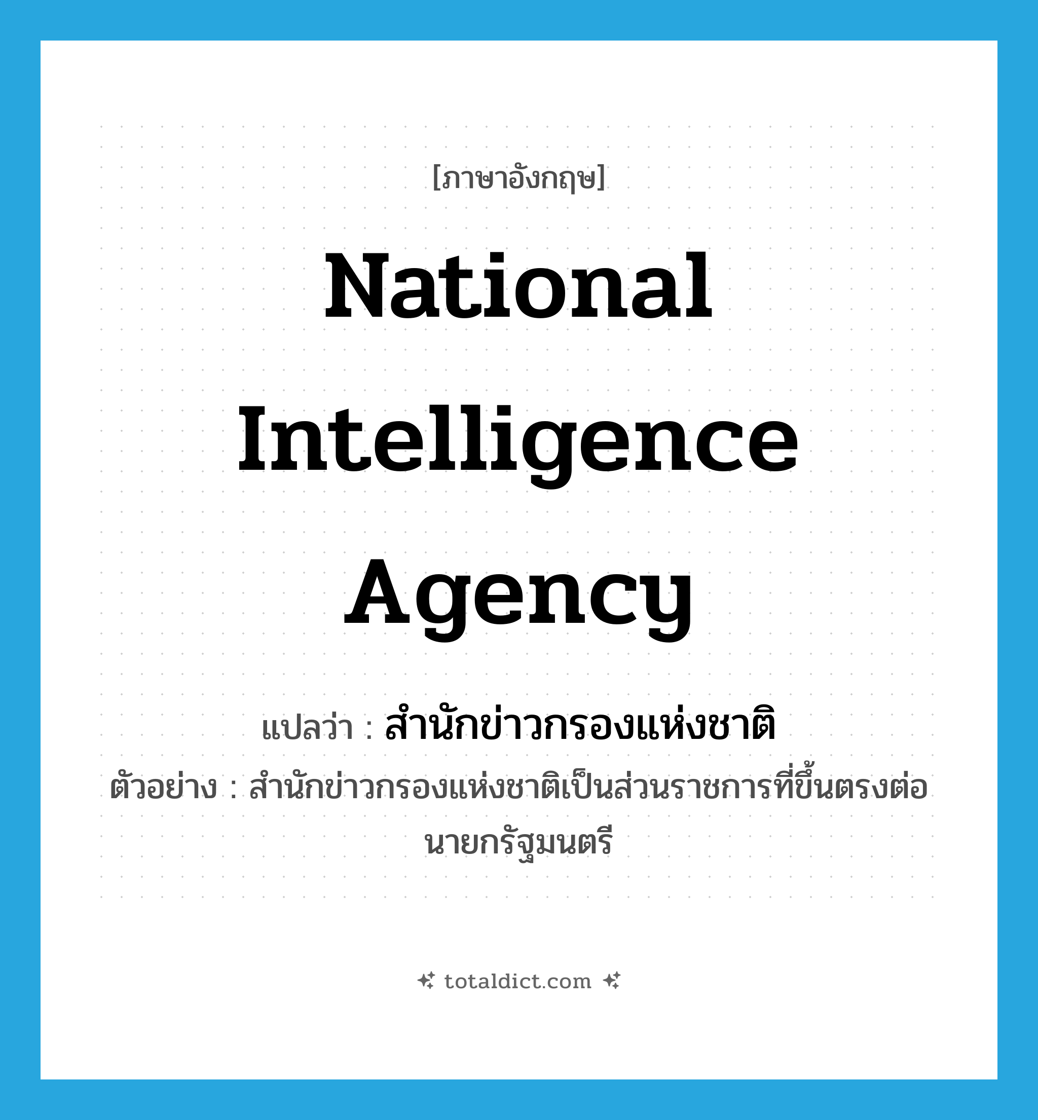 National Intelligence Agency แปลว่า?, คำศัพท์ภาษาอังกฤษ National Intelligence Agency แปลว่า สำนักข่าวกรองแห่งชาติ ประเภท N ตัวอย่าง สำนักข่าวกรองแห่งชาติเป็นส่วนราชการที่ขึ้นตรงต่อนายกรัฐมนตรี หมวด N