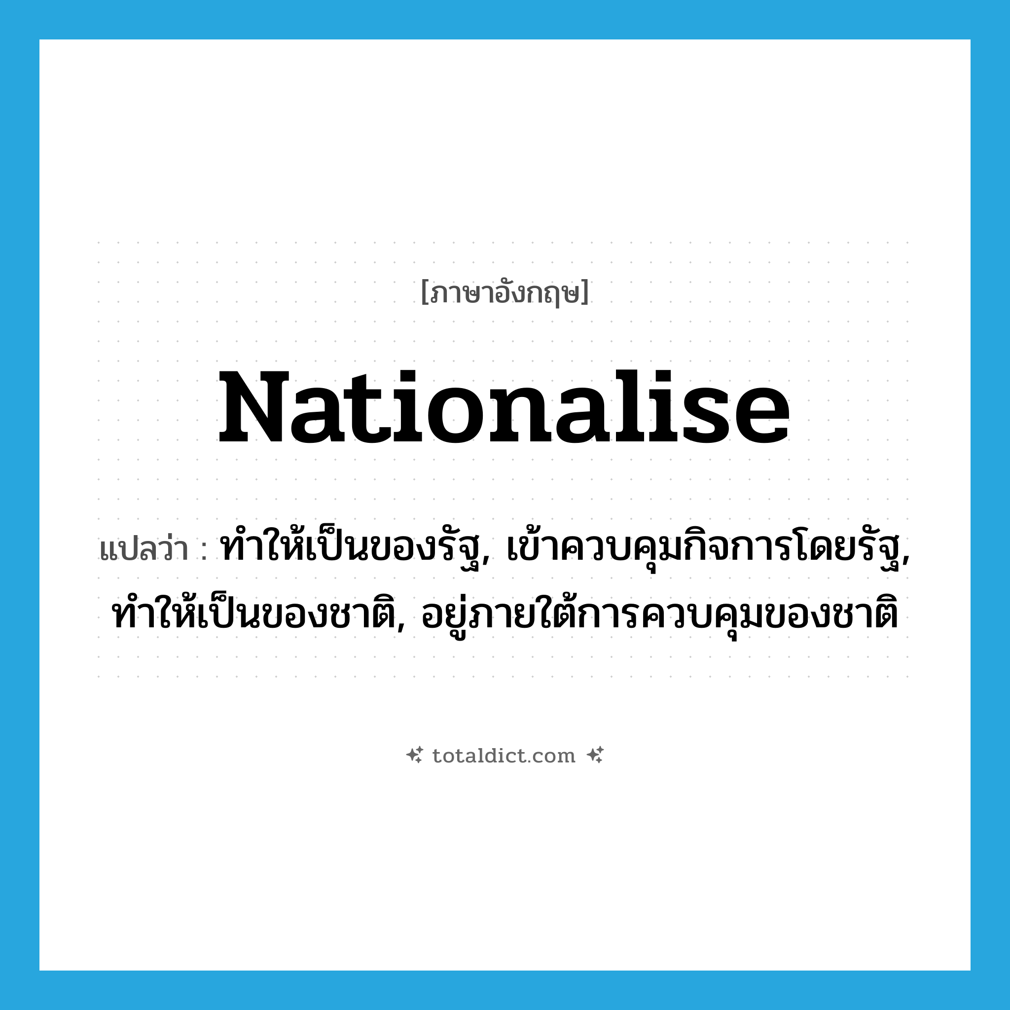 nationalise แปลว่า?, คำศัพท์ภาษาอังกฤษ nationalise แปลว่า ทำให้เป็นของรัฐ, เข้าควบคุมกิจการโดยรัฐ, ทำให้เป็นของชาติ, อยู่ภายใต้การควบคุมของชาติ ประเภท VT หมวด VT