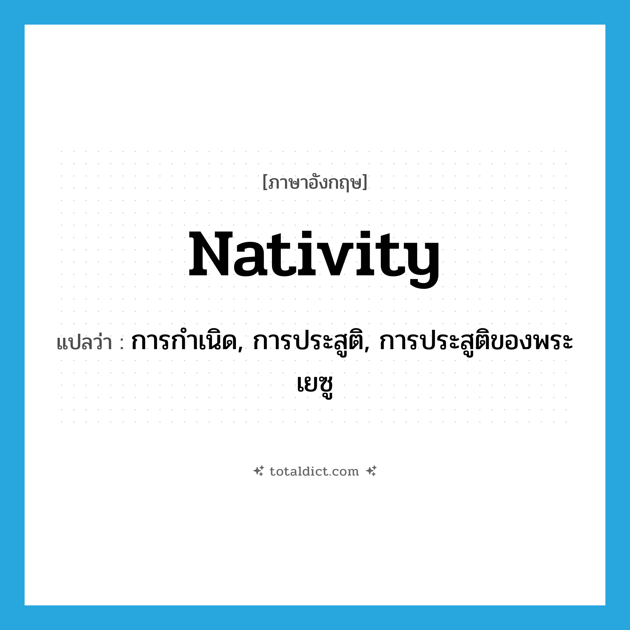 nativity แปลว่า?, คำศัพท์ภาษาอังกฤษ nativity แปลว่า การกำเนิด, การประสูติ, การประสูติของพระเยซู ประเภท N หมวด N