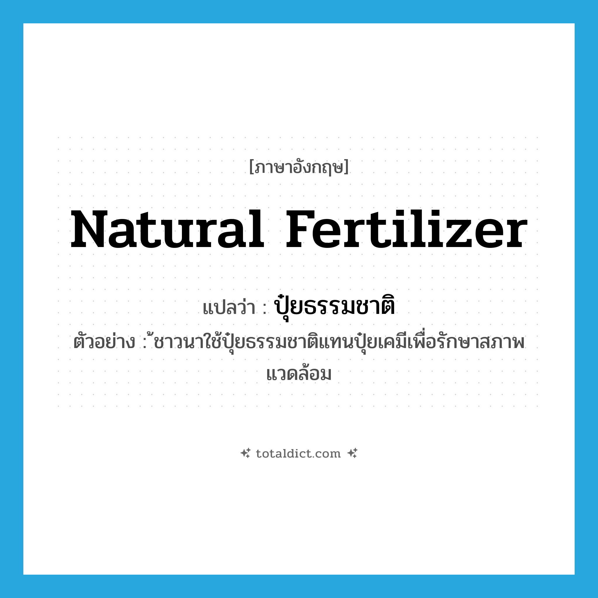 natural fertilizer แปลว่า?, คำศัพท์ภาษาอังกฤษ natural fertilizer แปลว่า ปุ๋ยธรรมชาติ ประเภท N ตัวอย่าง ้ชาวนาใช้ปุ๋ยธรรมชาติแทนปุ๋ยเคมีเพื่อรักษาสภาพแวดล้อม หมวด N