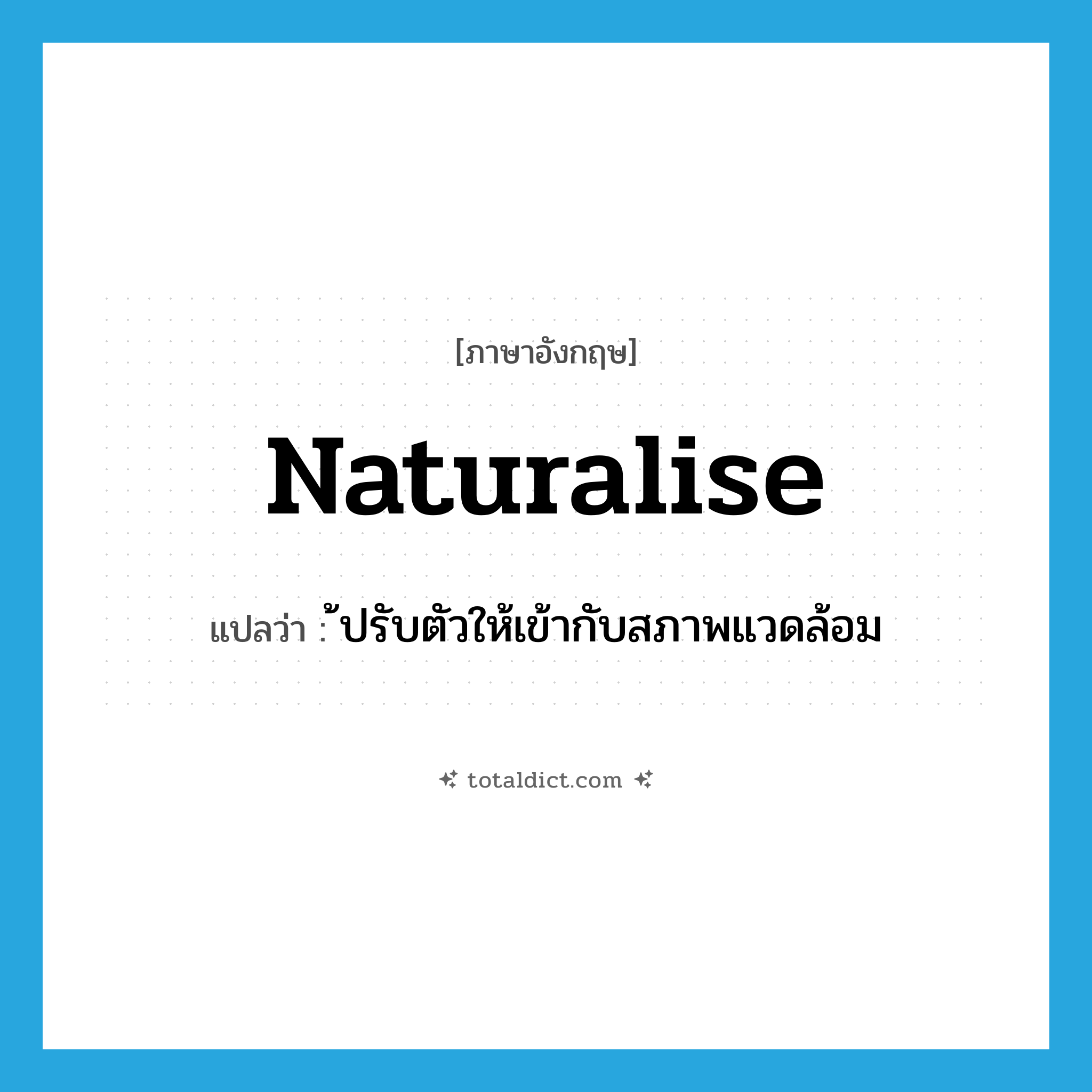 ้ปรับตัวให้เข้ากับสภาพแวดล้อม ภาษาอังกฤษ?, คำศัพท์ภาษาอังกฤษ ้ปรับตัวให้เข้ากับสภาพแวดล้อม แปลว่า naturalise ประเภท VI หมวด VI