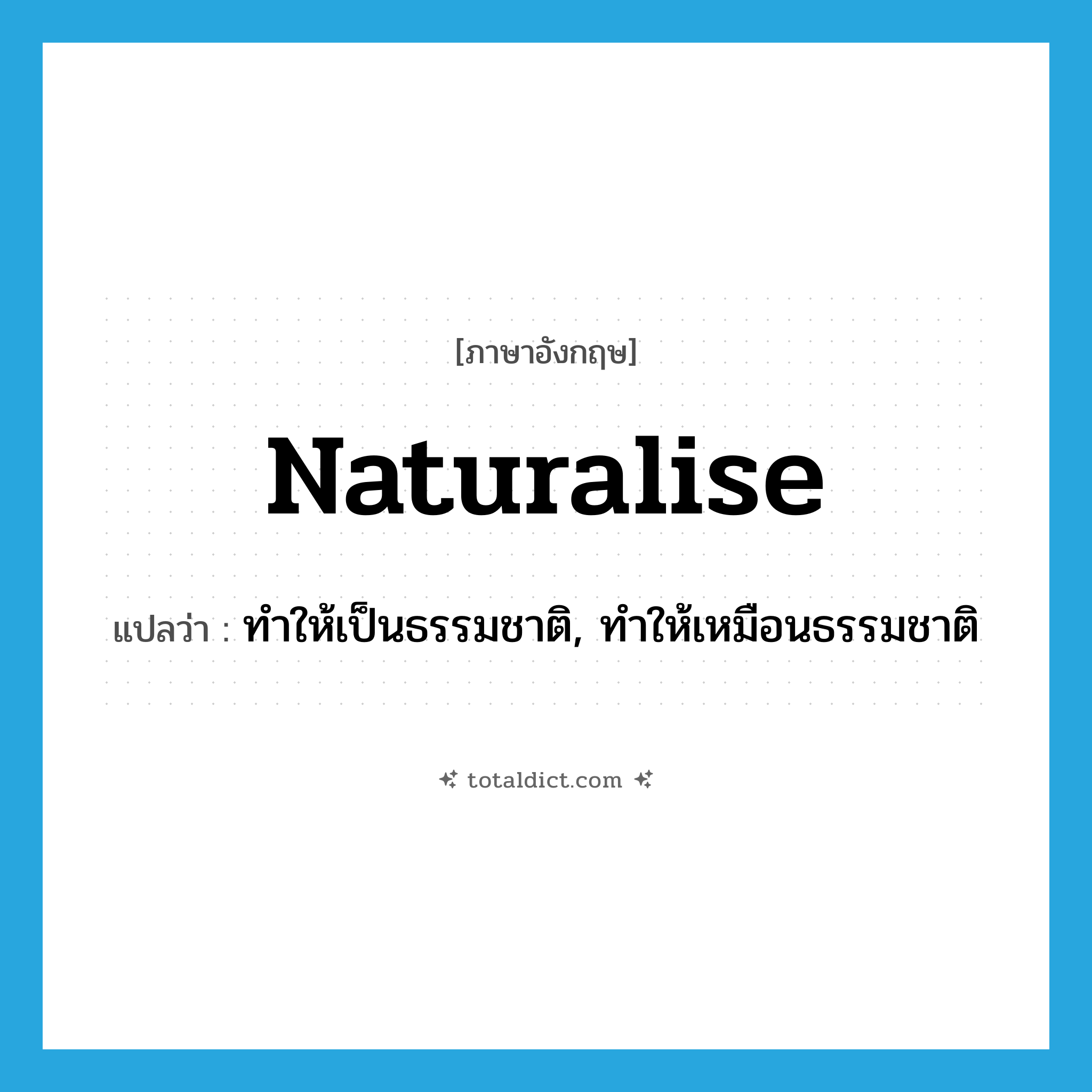 ทำให้เป็นธรรมชาติ, ทำให้เหมือนธรรมชาติ ภาษาอังกฤษ?, คำศัพท์ภาษาอังกฤษ ทำให้เป็นธรรมชาติ, ทำให้เหมือนธรรมชาติ แปลว่า naturalise ประเภท VT หมวด VT