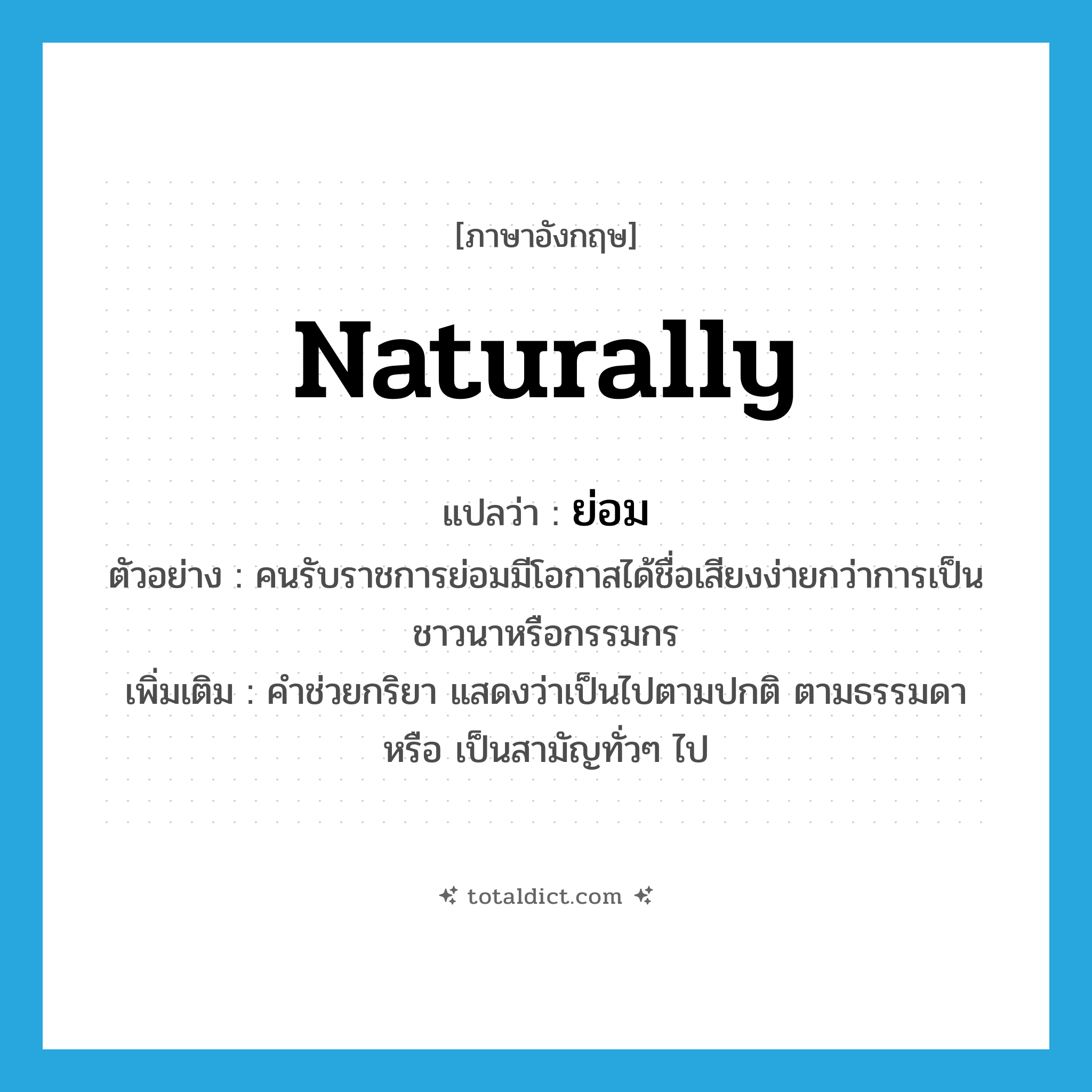ย่อม ภาษาอังกฤษ?, คำศัพท์ภาษาอังกฤษ ย่อม แปลว่า naturally ประเภท AUX ตัวอย่าง คนรับราชการย่อมมีโอกาสได้ชื่อเสียงง่ายกว่าการเป็นชาวนาหรือกรรมกร เพิ่มเติม คำช่วยกริยา แสดงว่าเป็นไปตามปกติ ตามธรรมดา หรือ เป็นสามัญทั่วๆ ไป หมวด AUX