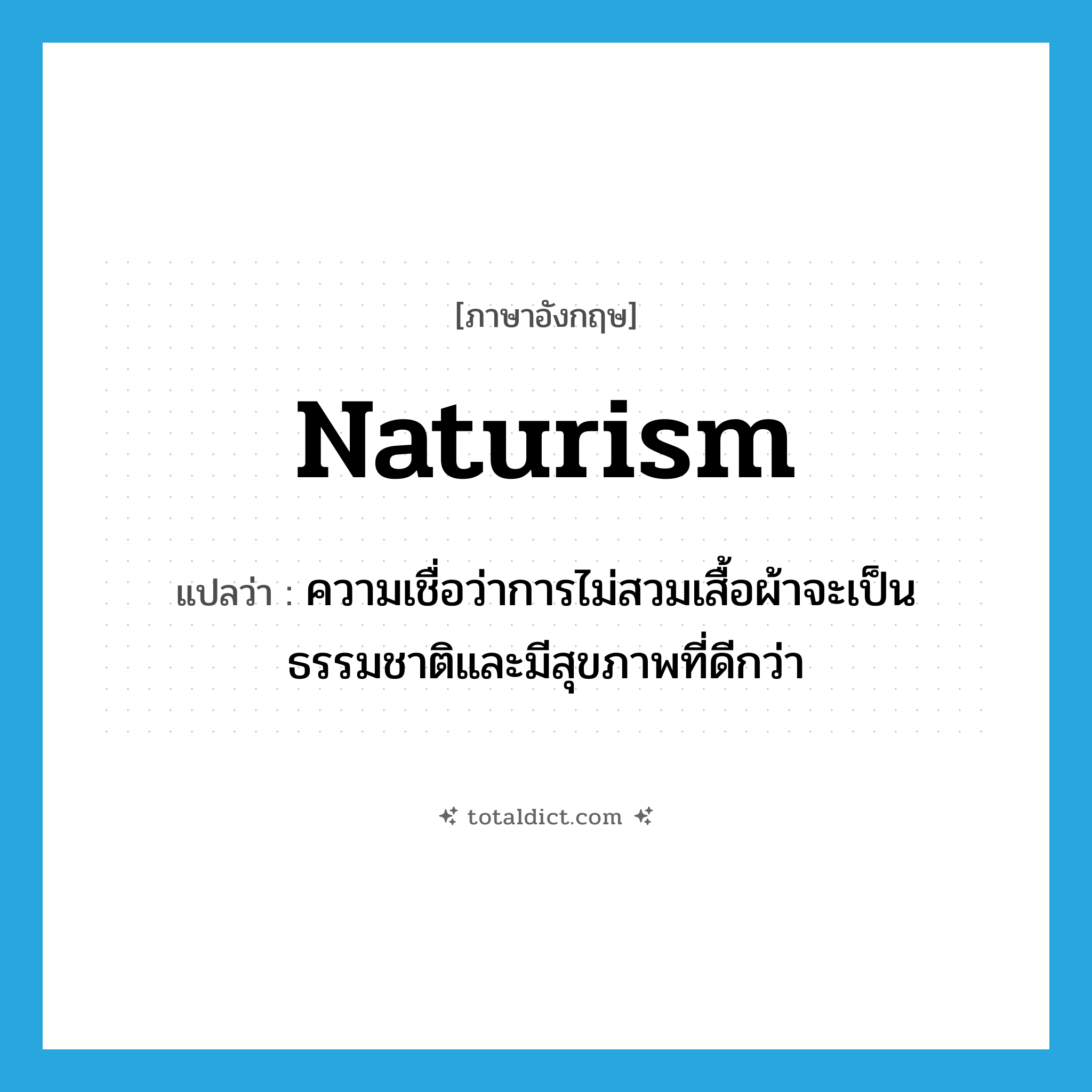 naturism แปลว่า?, คำศัพท์ภาษาอังกฤษ naturism แปลว่า ความเชื่อว่าการไม่สวมเสื้อผ้าจะเป็นธรรมชาติและมีสุขภาพที่ดีกว่า ประเภท N หมวด N