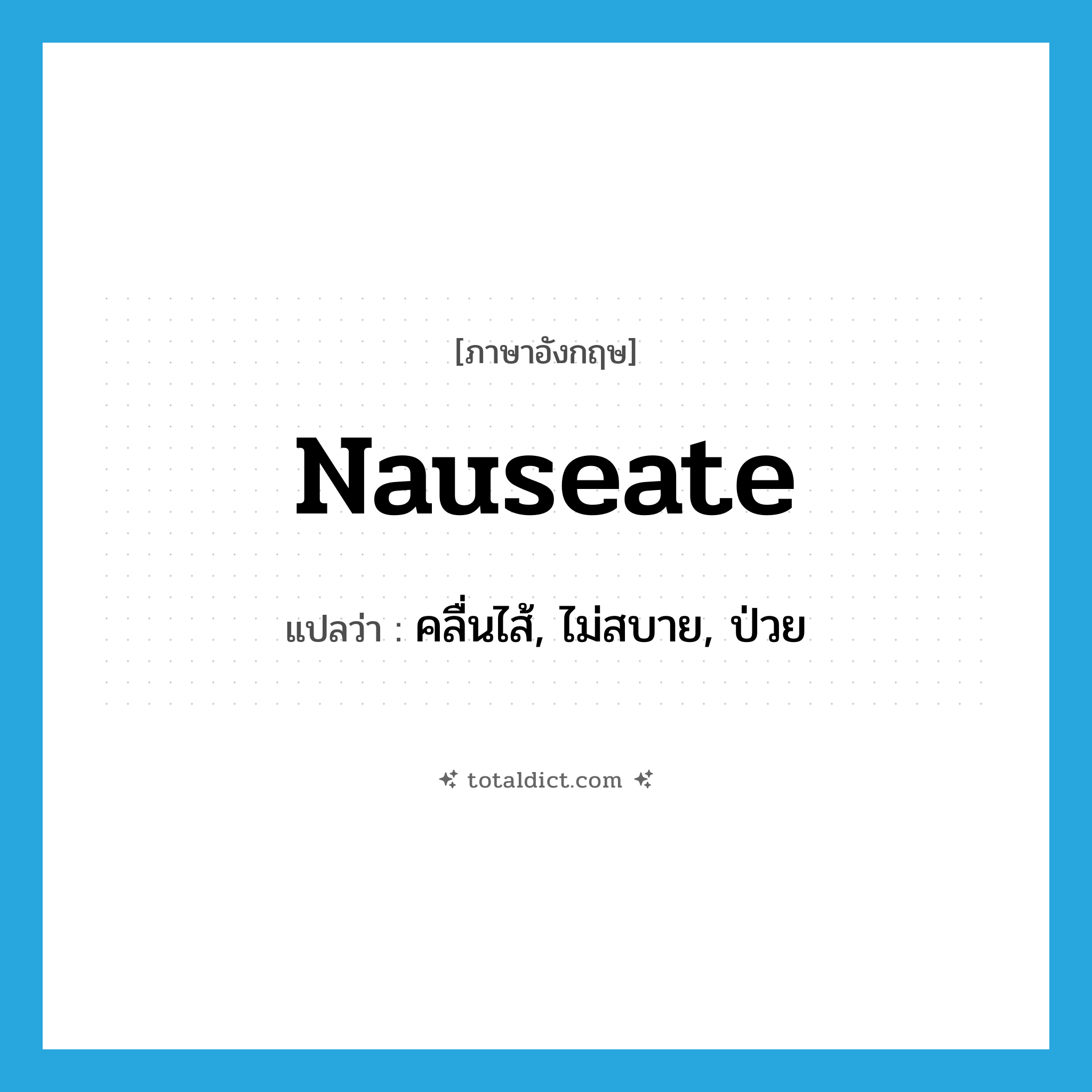 nauseate แปลว่า?, คำศัพท์ภาษาอังกฤษ nauseate แปลว่า คลื่นไส้, ไม่สบาย, ป่วย ประเภท VI หมวด VI