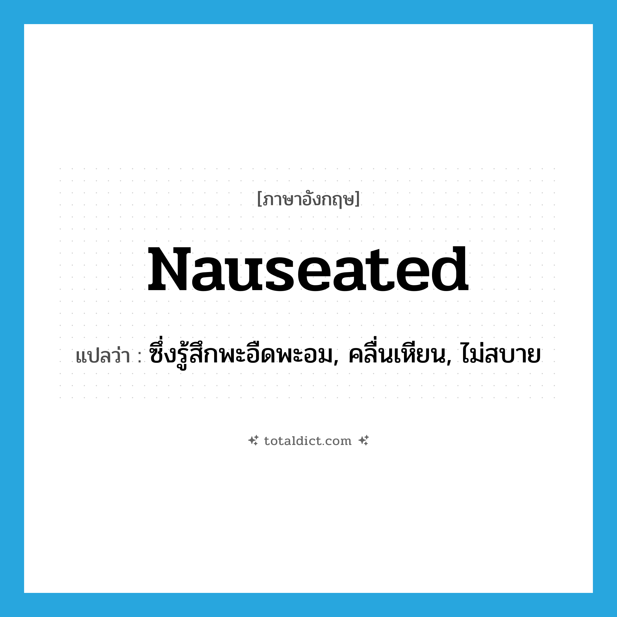 nauseated แปลว่า?, คำศัพท์ภาษาอังกฤษ nauseated แปลว่า ซึ่งรู้สึกพะอืดพะอม, คลื่นเหียน, ไม่สบาย ประเภท ADJ หมวด ADJ
