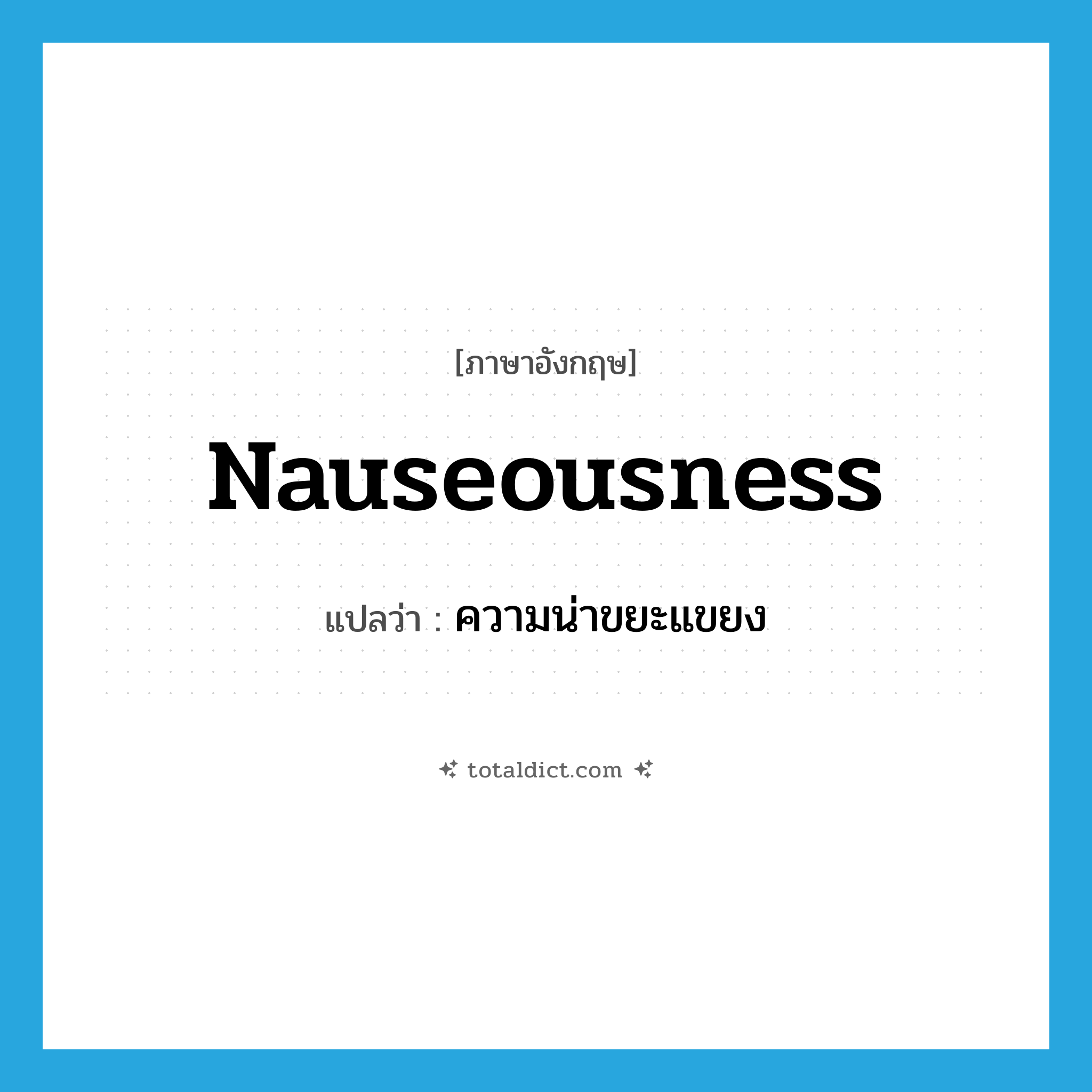 nauseousness แปลว่า?, คำศัพท์ภาษาอังกฤษ nauseousness แปลว่า ความน่าขยะแขยง ประเภท N หมวด N