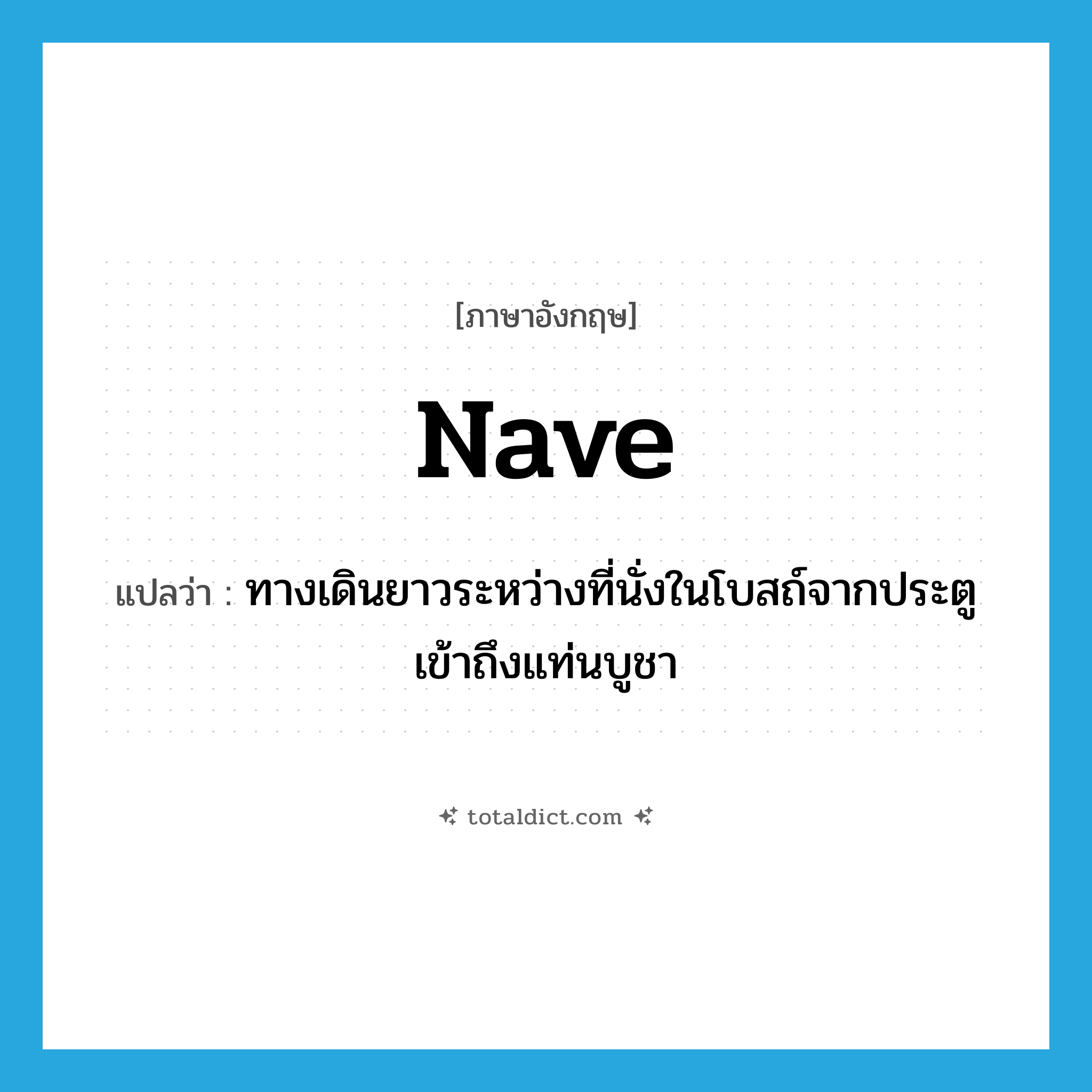nave แปลว่า?, คำศัพท์ภาษาอังกฤษ nave แปลว่า ทางเดินยาวระหว่างที่นั่งในโบสถ์จากประตูเข้าถึงแท่นบูชา ประเภท N หมวด N