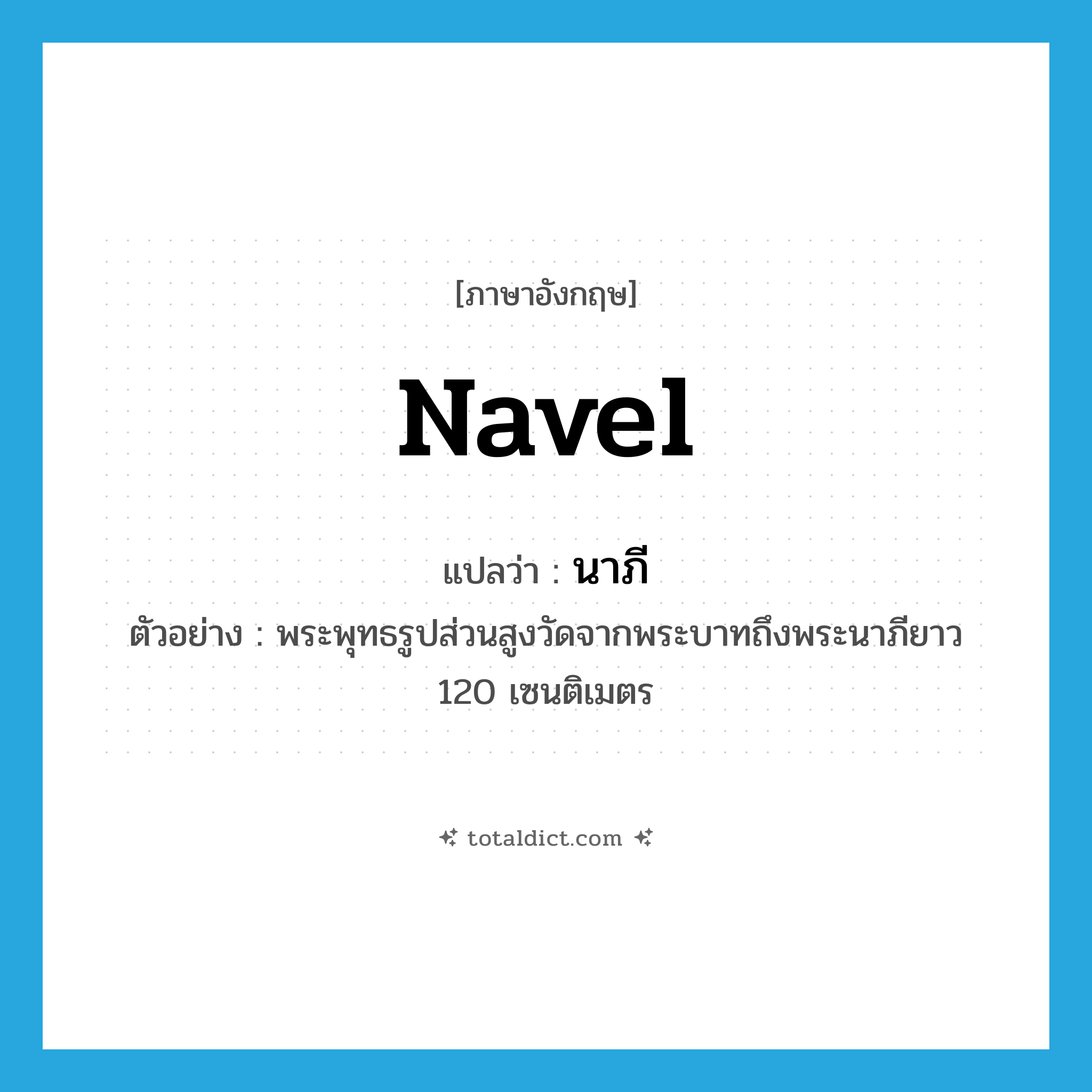 navel แปลว่า?, คำศัพท์ภาษาอังกฤษ navel แปลว่า นาภี ประเภท N ตัวอย่าง พระพุทธรูปส่วนสูงวัดจากพระบาทถึงพระนาภียาว 120 เซนติเมตร หมวด N