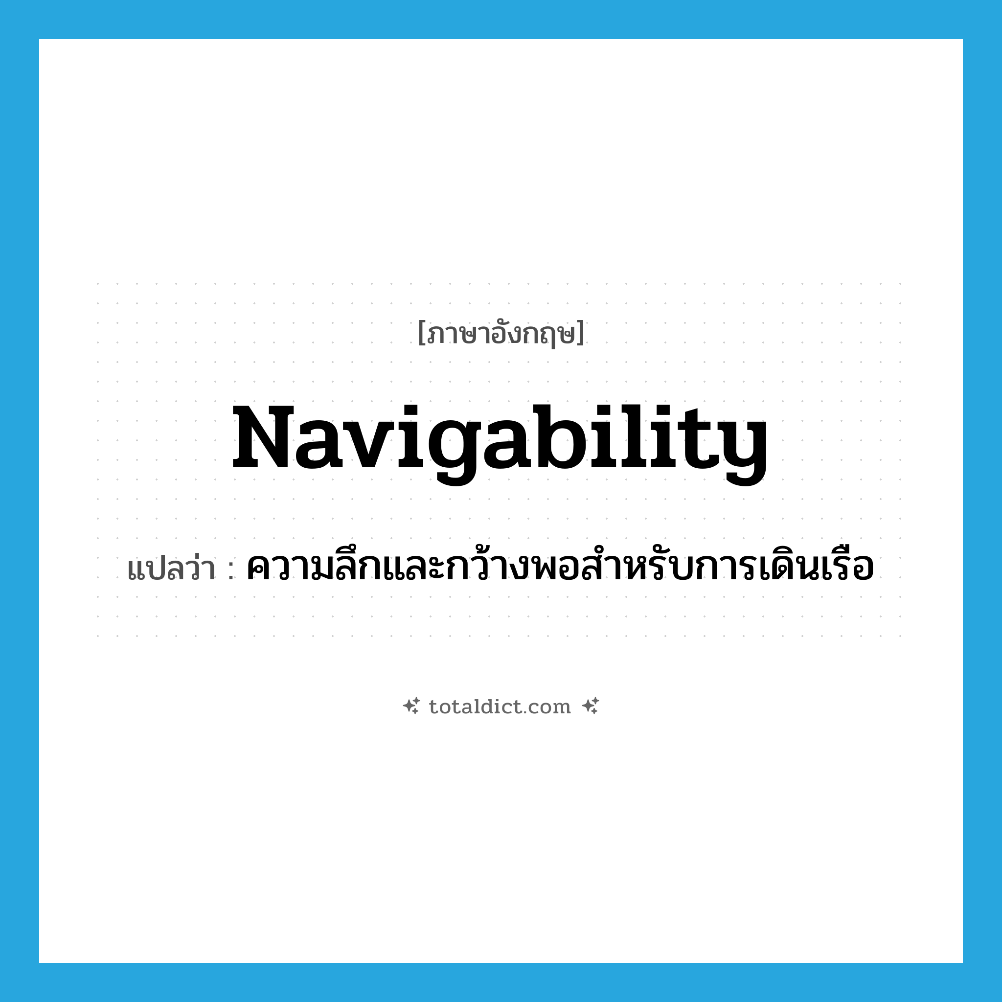 navigability แปลว่า?, คำศัพท์ภาษาอังกฤษ navigability แปลว่า ความลึกและกว้างพอสำหรับการเดินเรือ ประเภท N หมวด N