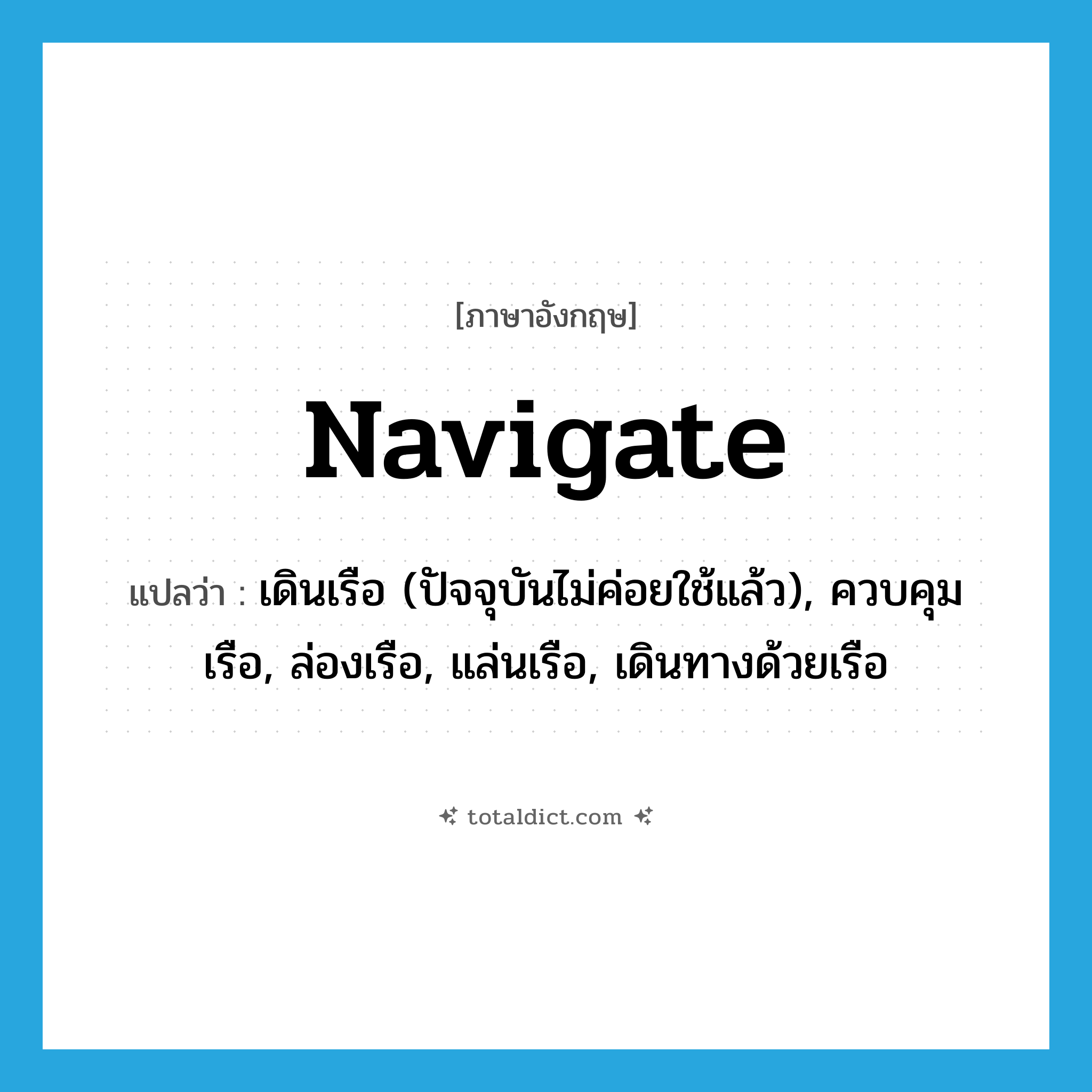 navigate แปลว่า?, คำศัพท์ภาษาอังกฤษ navigate แปลว่า เดินเรือ (ปัจจุบันไม่ค่อยใช้แล้ว), ควบคุมเรือ, ล่องเรือ, แล่นเรือ, เดินทางด้วยเรือ ประเภท VI หมวด VI