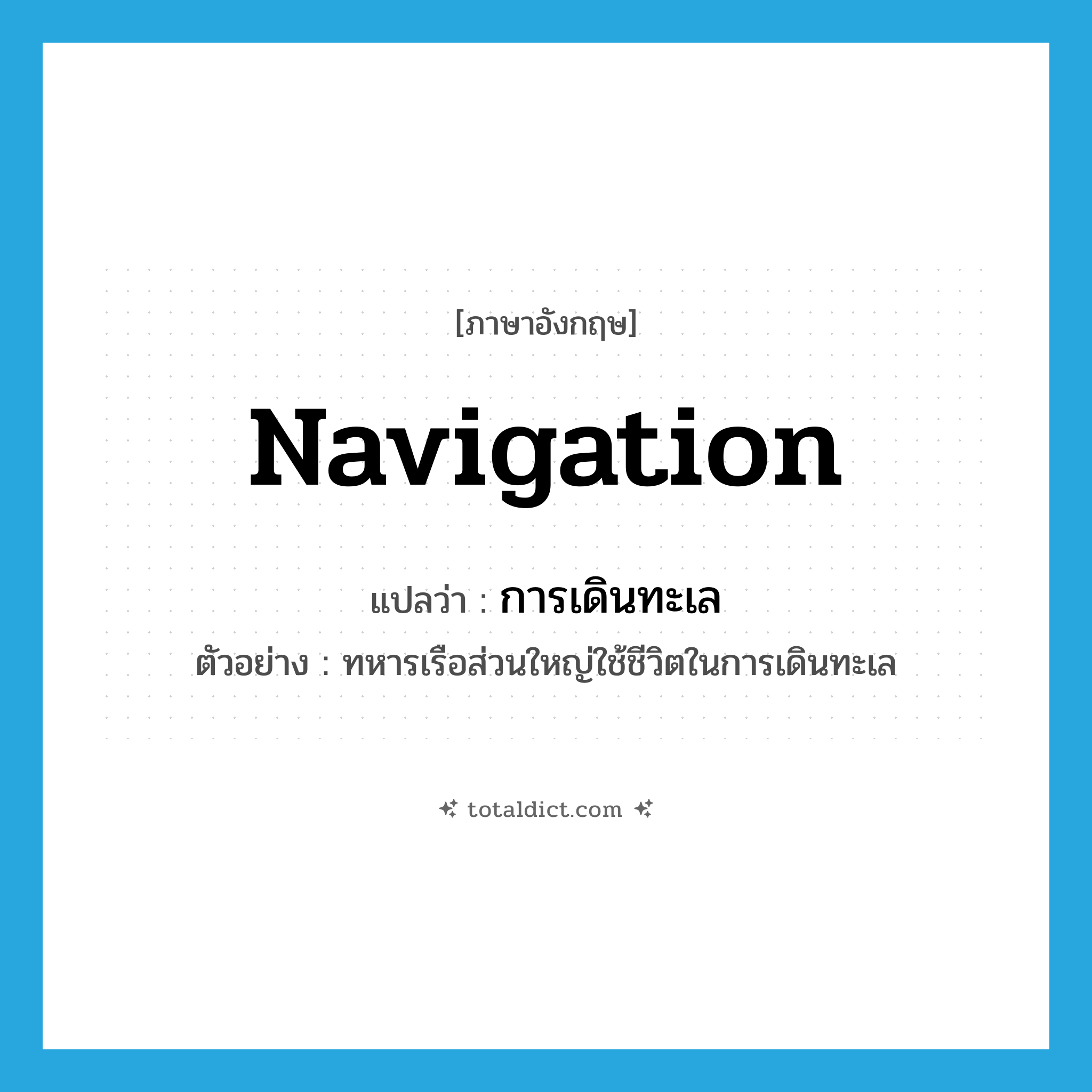 navigation แปลว่า?, คำศัพท์ภาษาอังกฤษ navigation แปลว่า การเดินทะเล ประเภท N ตัวอย่าง ทหารเรือส่วนใหญ่ใช้ชีวิตในการเดินทะเล หมวด N