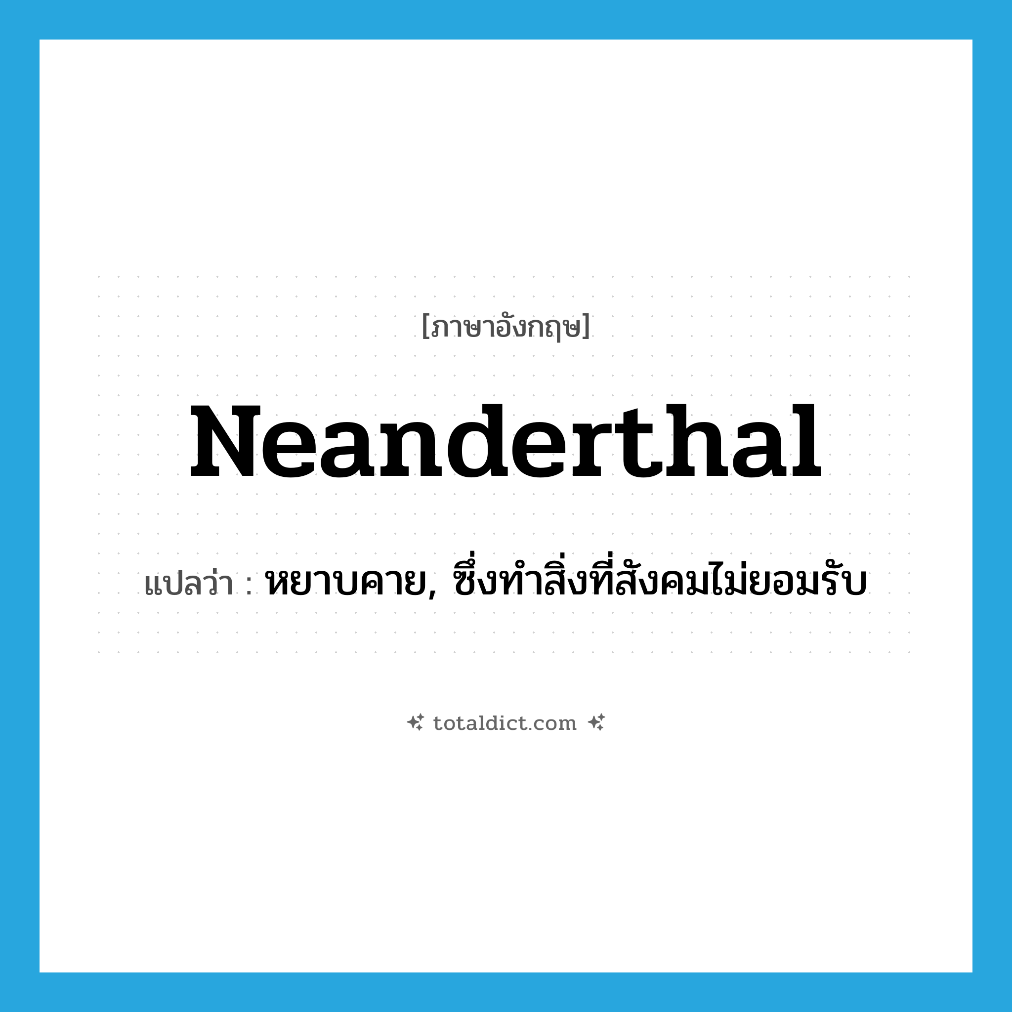 Neanderthal แปลว่า?, คำศัพท์ภาษาอังกฤษ Neanderthal แปลว่า หยาบคาย, ซึ่งทำสิ่งที่สังคมไม่ยอมรับ ประเภท ADJ หมวด ADJ