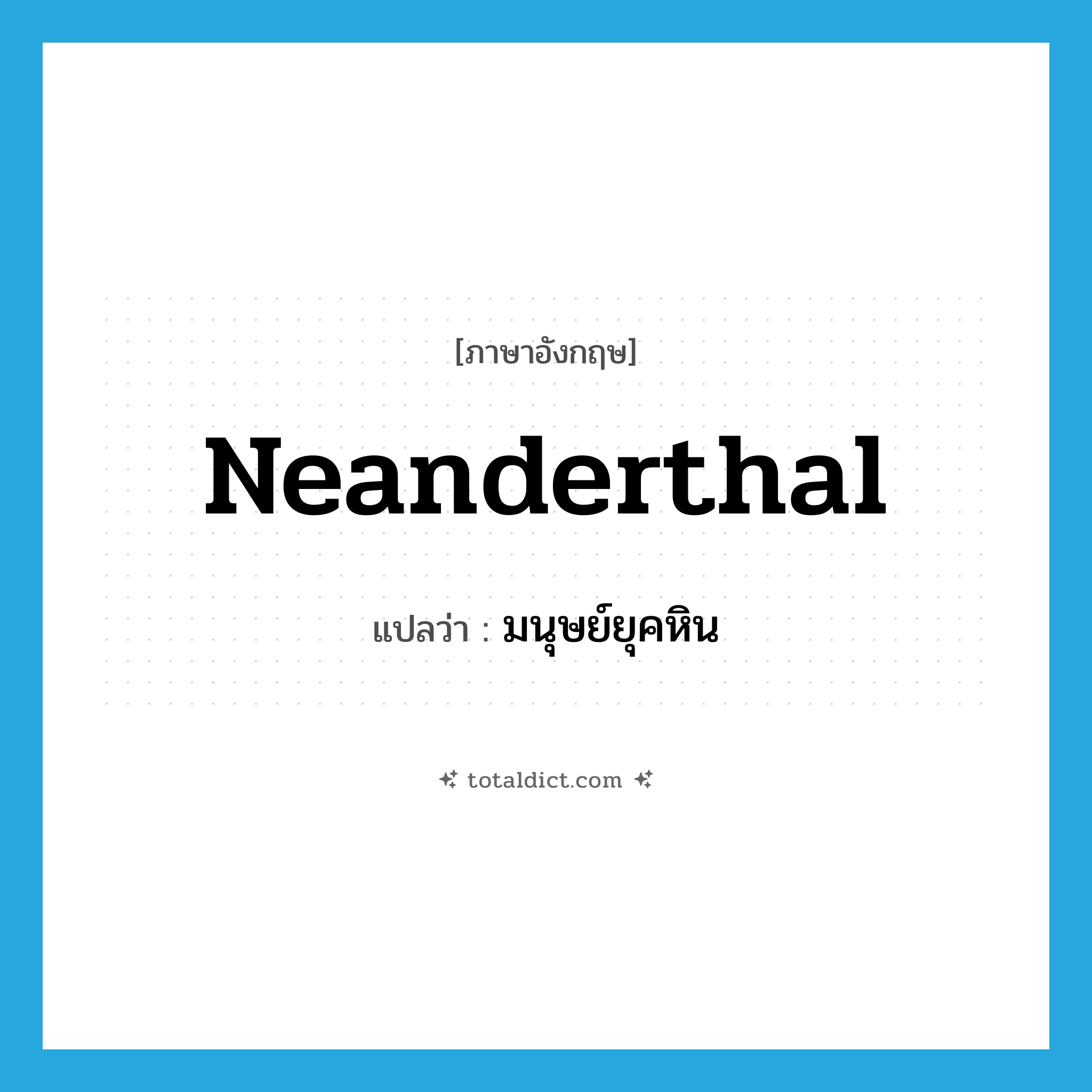Neanderthal แปลว่า?, คำศัพท์ภาษาอังกฤษ neanderthal แปลว่า มนุษย์ยุคหิน ประเภท N หมวด N