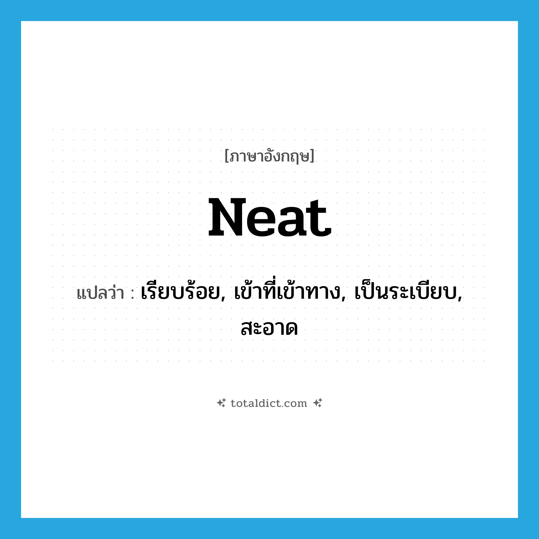 neat แปลว่า?, คำศัพท์ภาษาอังกฤษ neat แปลว่า เรียบร้อย, เข้าที่เข้าทาง, เป็นระเบียบ, สะอาด ประเภท ADJ หมวด ADJ
