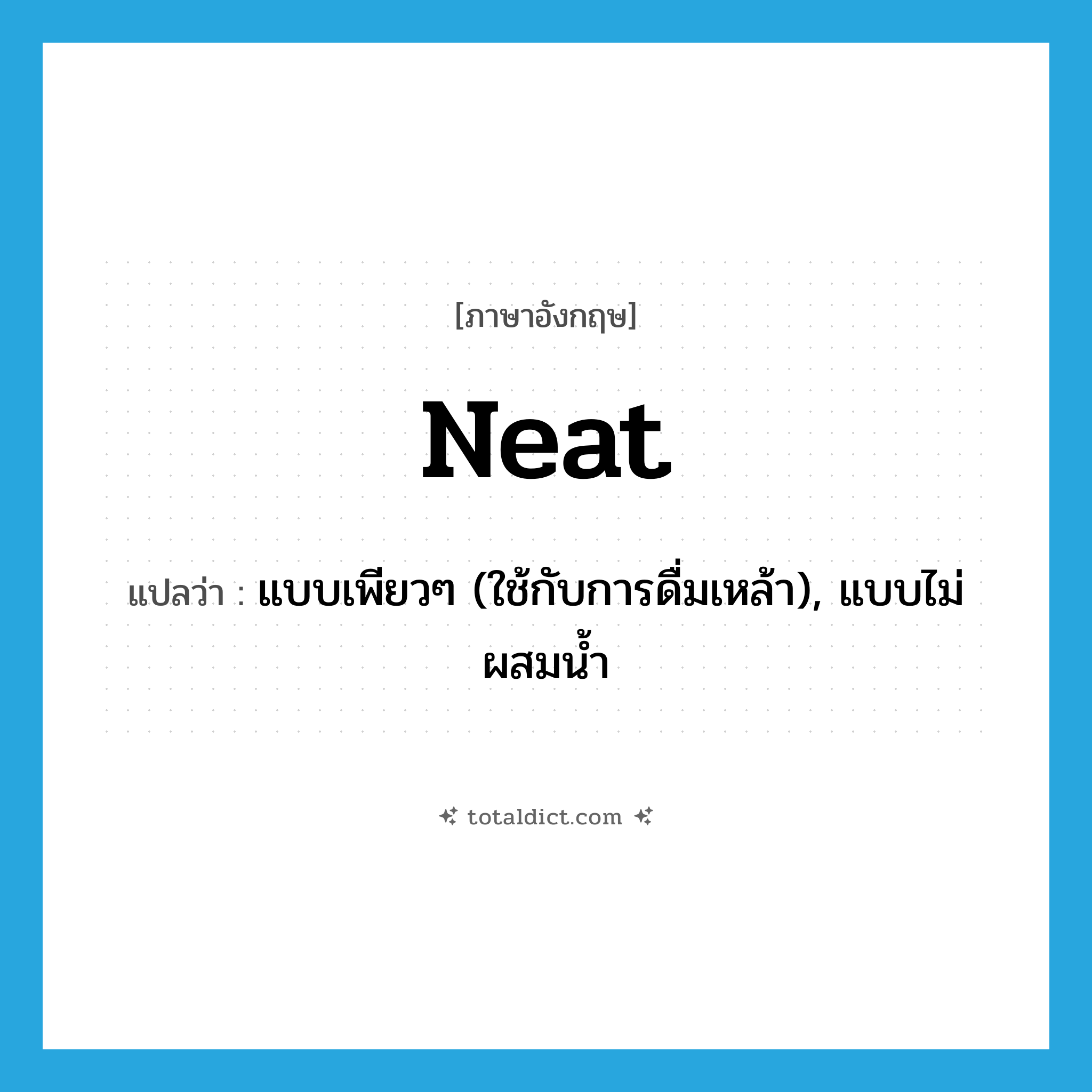 neat แปลว่า?, คำศัพท์ภาษาอังกฤษ neat แปลว่า แบบเพียวๆ (ใช้กับการดื่มเหล้า), แบบไม่ผสมน้ำ ประเภท ADJ หมวด ADJ