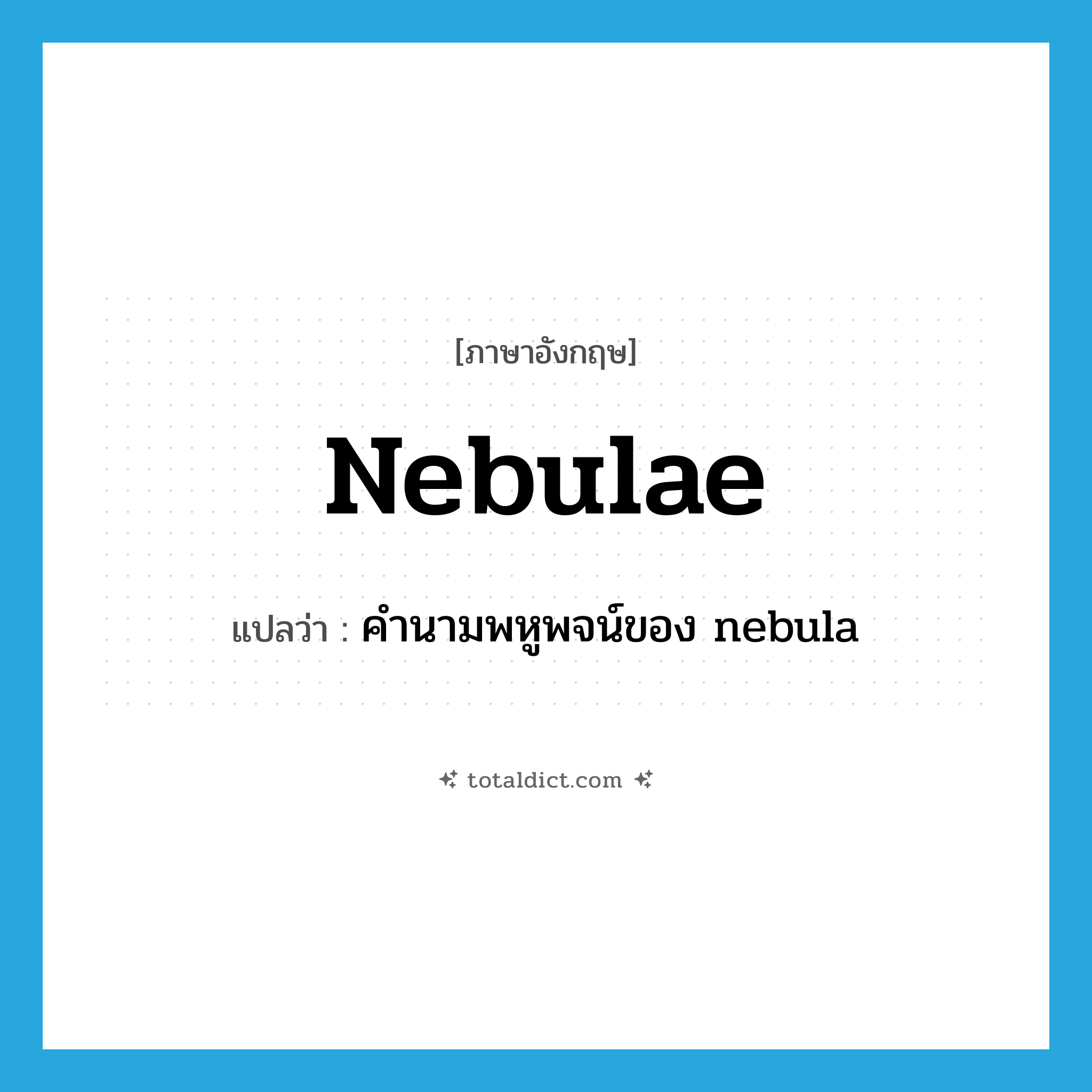 nebulae แปลว่า?, คำศัพท์ภาษาอังกฤษ nebulae แปลว่า คำนามพหูพจน์ของ nebula ประเภท N หมวด N