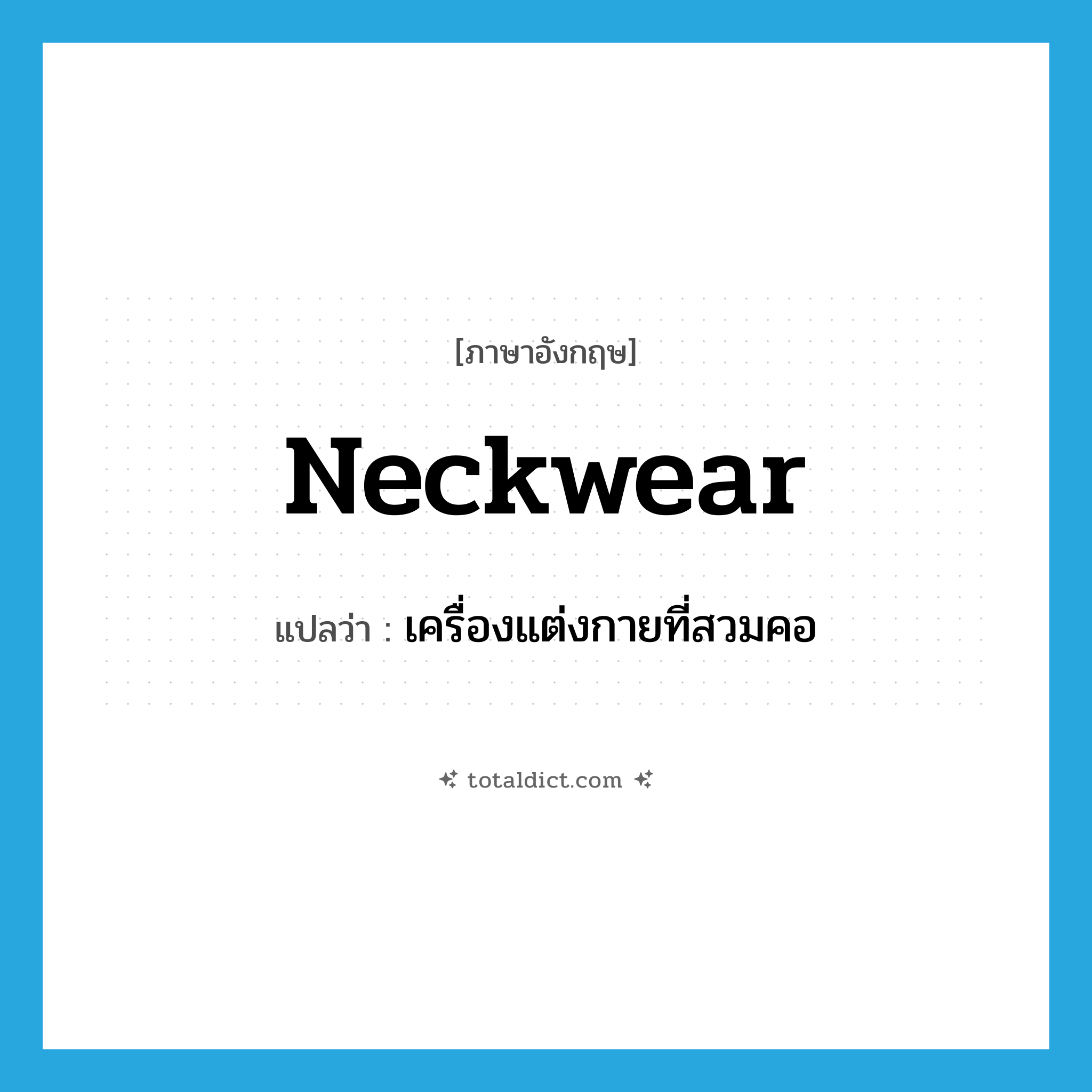 neckwear แปลว่า?, คำศัพท์ภาษาอังกฤษ neckwear แปลว่า เครื่องแต่งกายที่สวมคอ ประเภท N หมวด N
