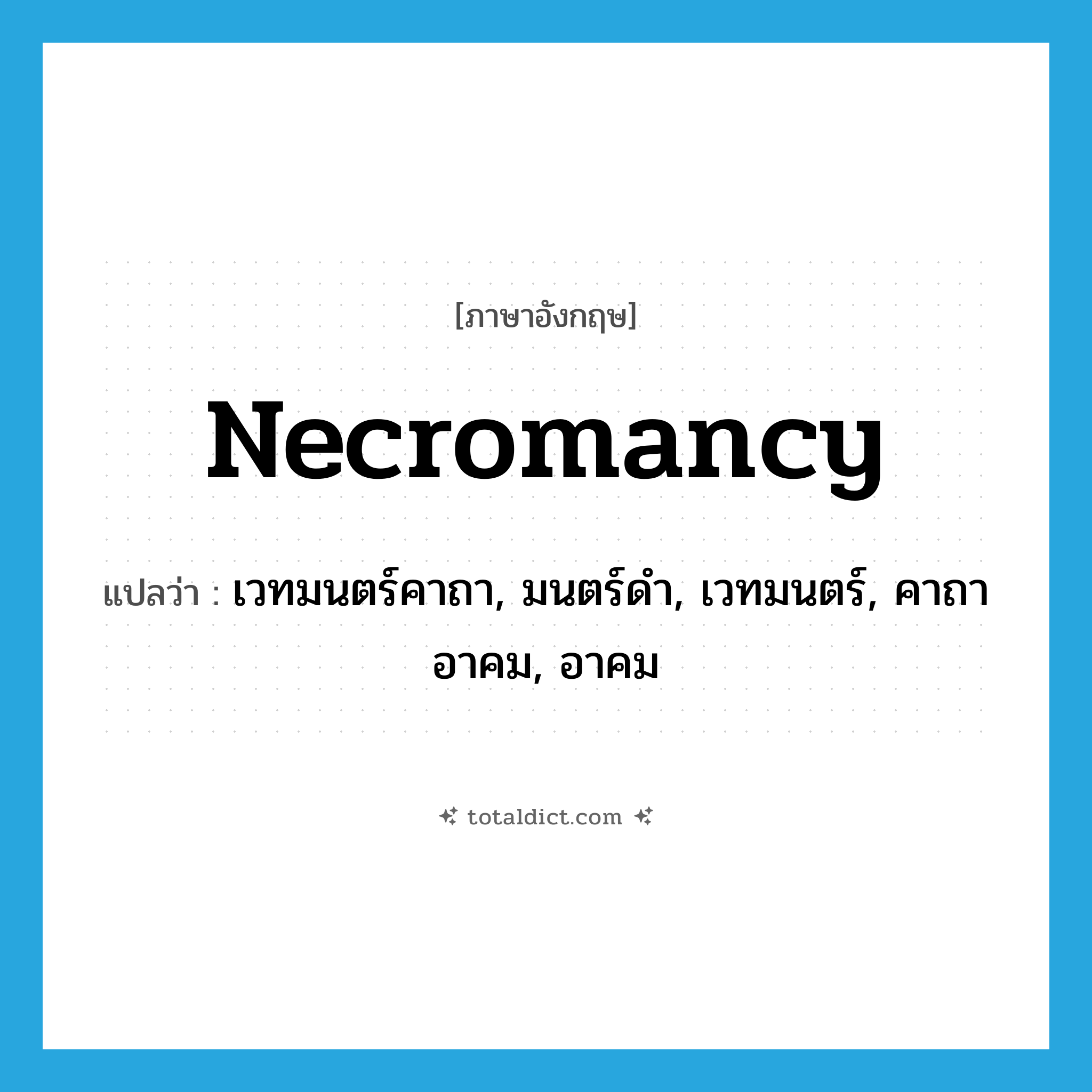necromancy แปลว่า?, คำศัพท์ภาษาอังกฤษ necromancy แปลว่า เวทมนตร์คาถา, มนตร์ดำ, เวทมนตร์, คาถาอาคม, อาคม ประเภท N หมวด N