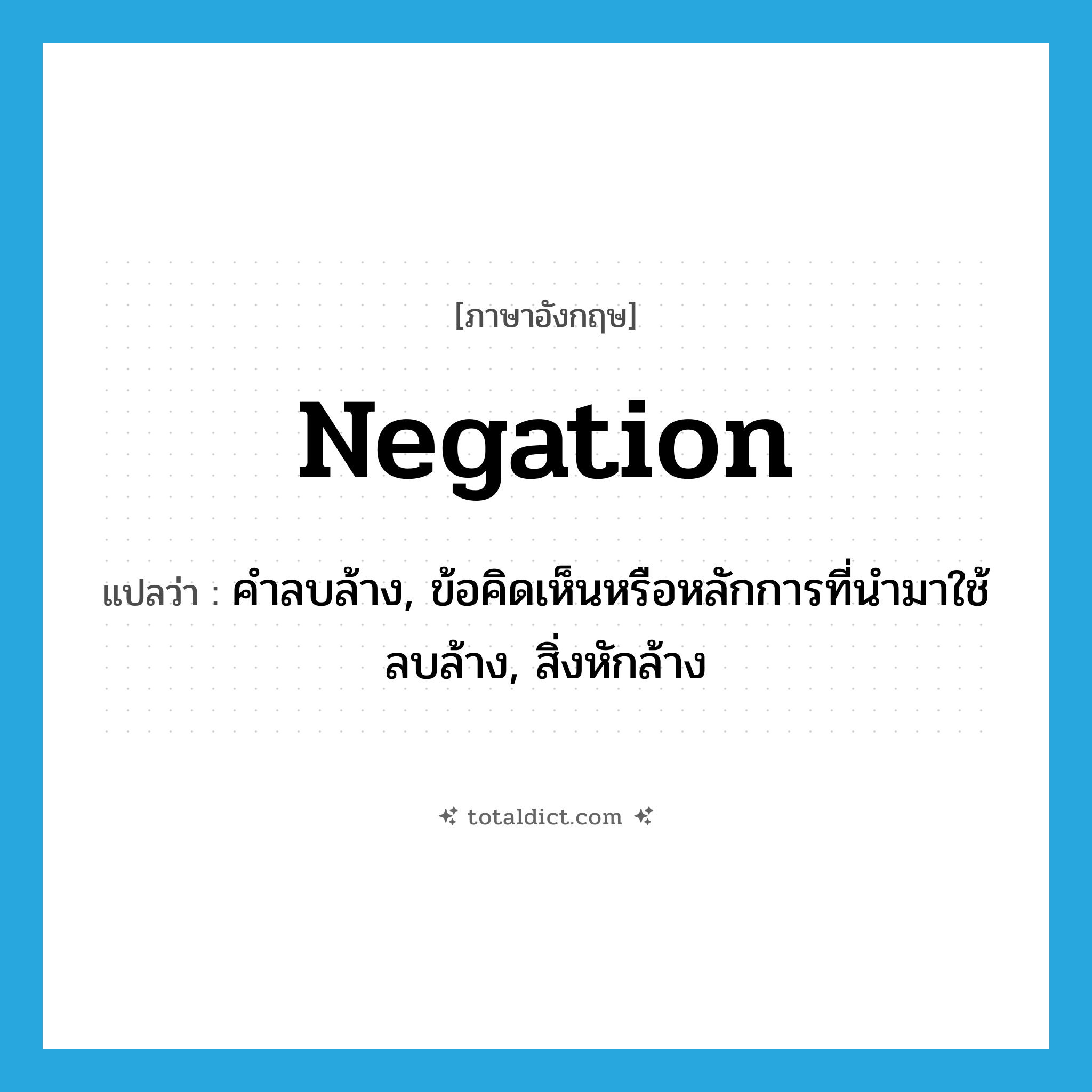 negation แปลว่า?, คำศัพท์ภาษาอังกฤษ negation แปลว่า คำลบล้าง, ข้อคิดเห็นหรือหลักการที่นำมาใช้ลบล้าง, สิ่งหักล้าง ประเภท N หมวด N