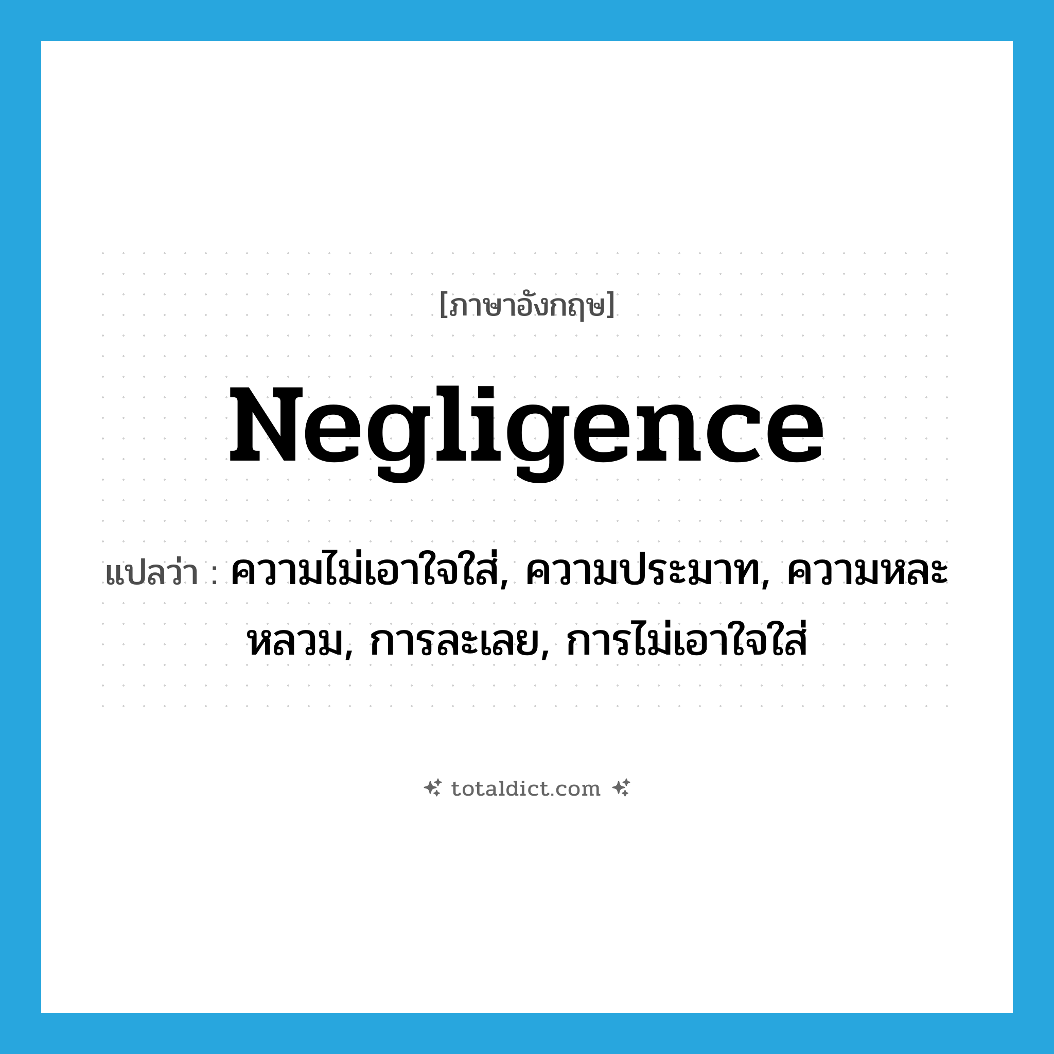 negligence แปลว่า?, คำศัพท์ภาษาอังกฤษ negligence แปลว่า ความไม่เอาใจใส่, ความประมาท, ความหละหลวม, การละเลย, การไม่เอาใจใส่ ประเภท N หมวด N