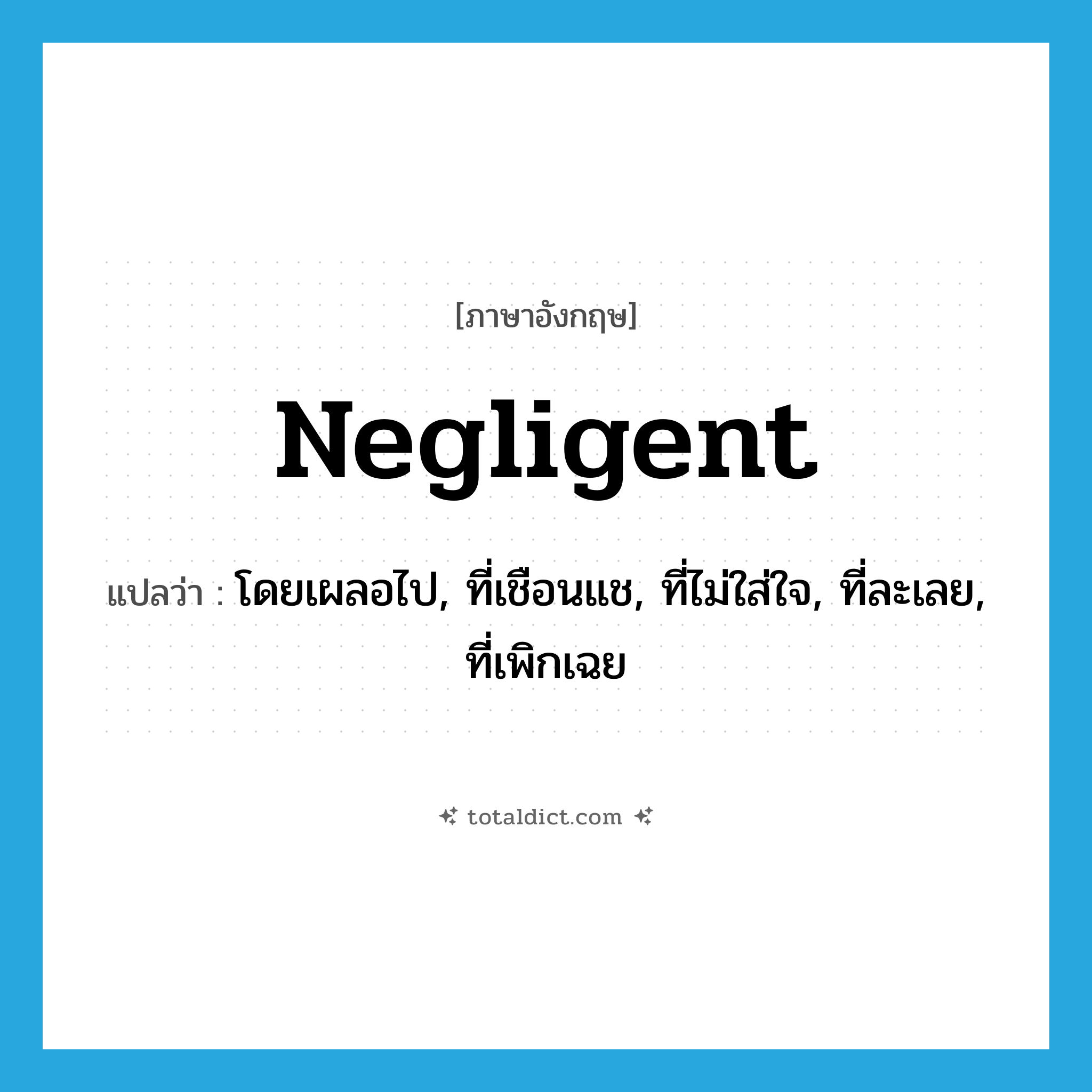 negligent แปลว่า?, คำศัพท์ภาษาอังกฤษ negligent แปลว่า โดยเผลอไป, ที่เชือนแช, ที่ไม่ใส่ใจ, ที่ละเลย, ที่เพิกเฉย ประเภท ADJ หมวด ADJ