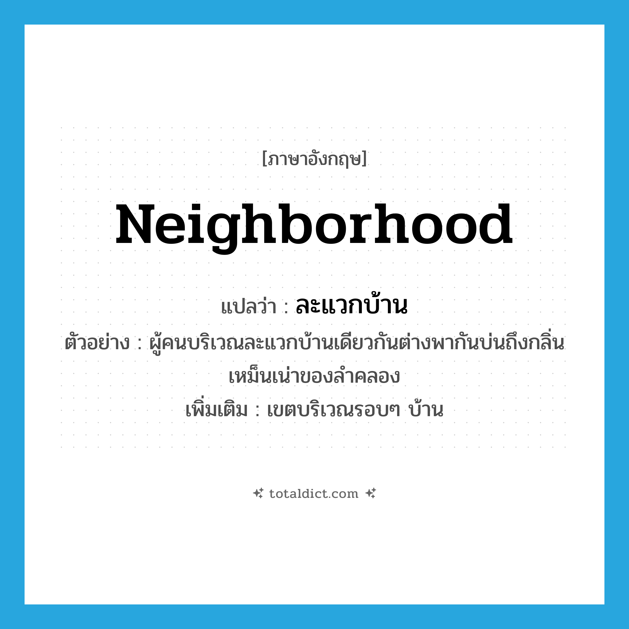 neighborhood แปลว่า?, คำศัพท์ภาษาอังกฤษ neighborhood แปลว่า ละแวกบ้าน ประเภท N ตัวอย่าง ผู้คนบริเวณละแวกบ้านเดียวกันต่างพากันบ่นถึงกลิ่นเหม็นเน่าของลำคลอง เพิ่มเติม เขตบริเวณรอบๆ บ้าน หมวด N