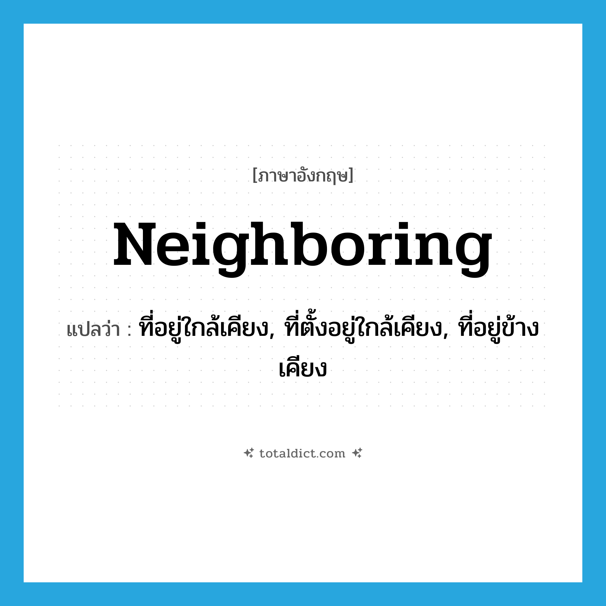 neighboring แปลว่า?, คำศัพท์ภาษาอังกฤษ neighboring แปลว่า ที่อยู่ใกล้เคียง, ที่ตั้งอยู่ใกล้เคียง, ที่อยู่ข้างเคียง ประเภท ADJ หมวด ADJ
