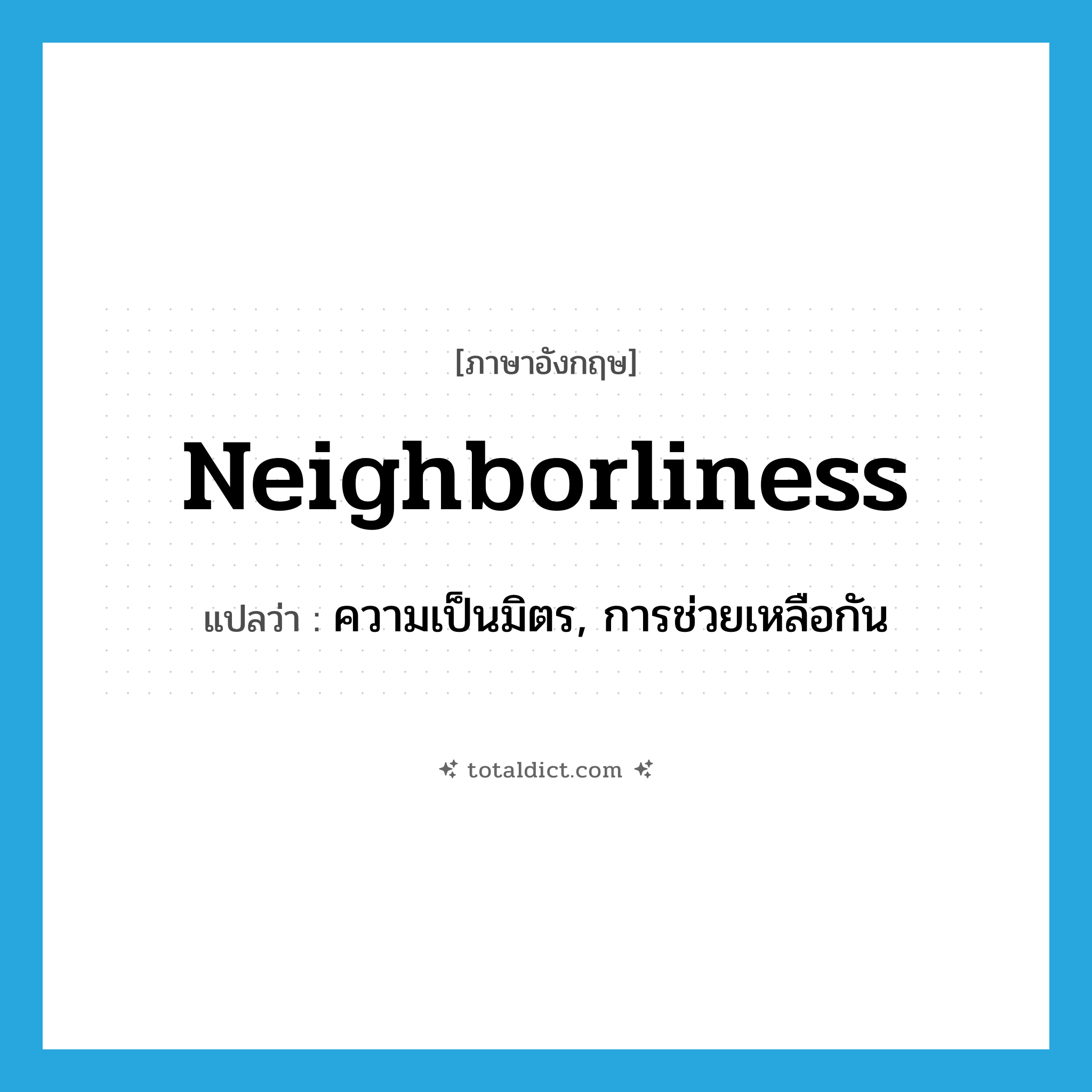 neighborliness แปลว่า?, คำศัพท์ภาษาอังกฤษ neighborliness แปลว่า ความเป็นมิตร, การช่วยเหลือกัน ประเภท N หมวด N