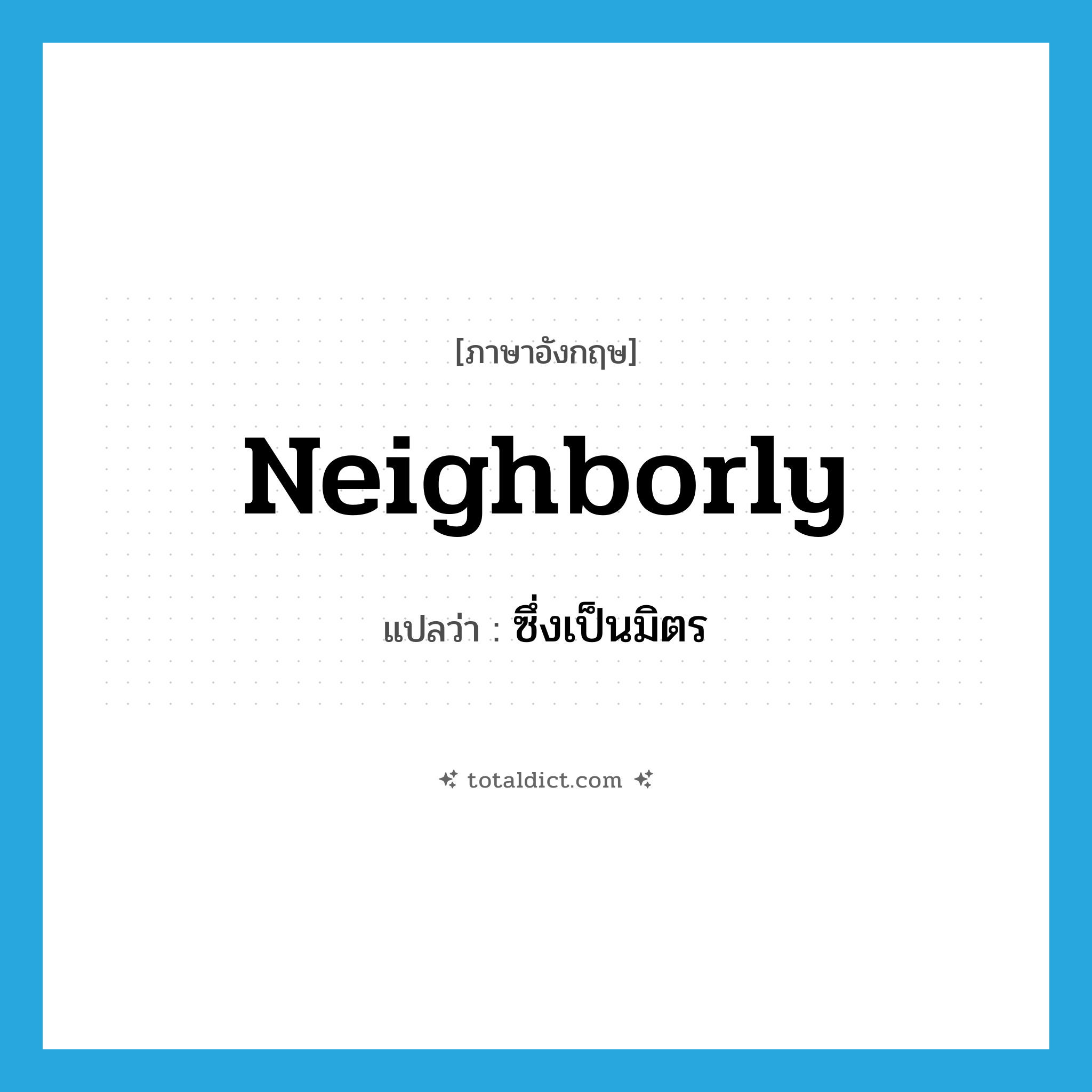 neighborly แปลว่า?, คำศัพท์ภาษาอังกฤษ neighborly แปลว่า ซึ่งเป็นมิตร ประเภท ADJ หมวด ADJ