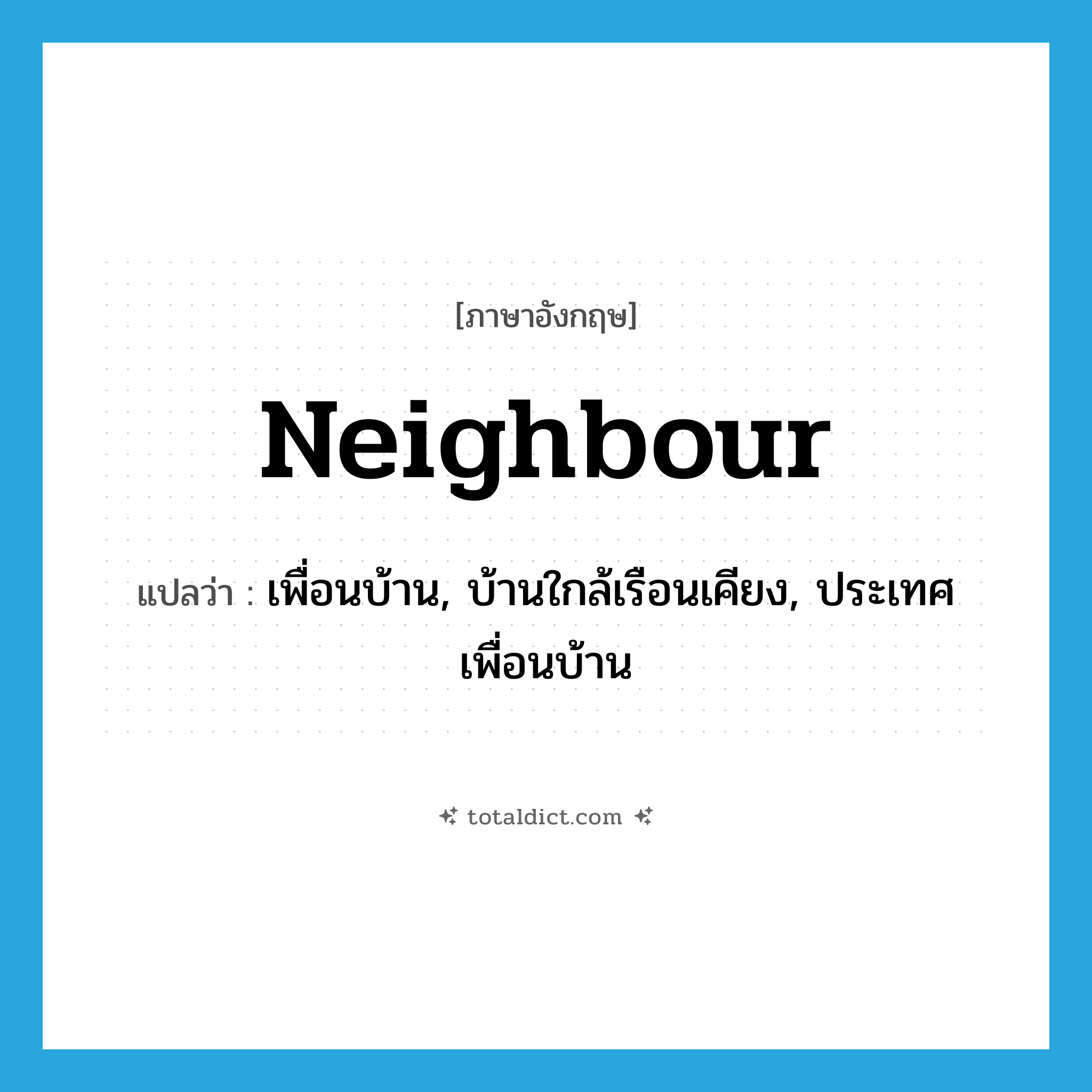neighbour แปลว่า?, คำศัพท์ภาษาอังกฤษ neighbour แปลว่า เพื่อนบ้าน, บ้านใกล้เรือนเคียง, ประเทศเพื่อนบ้าน ประเภท N หมวด N