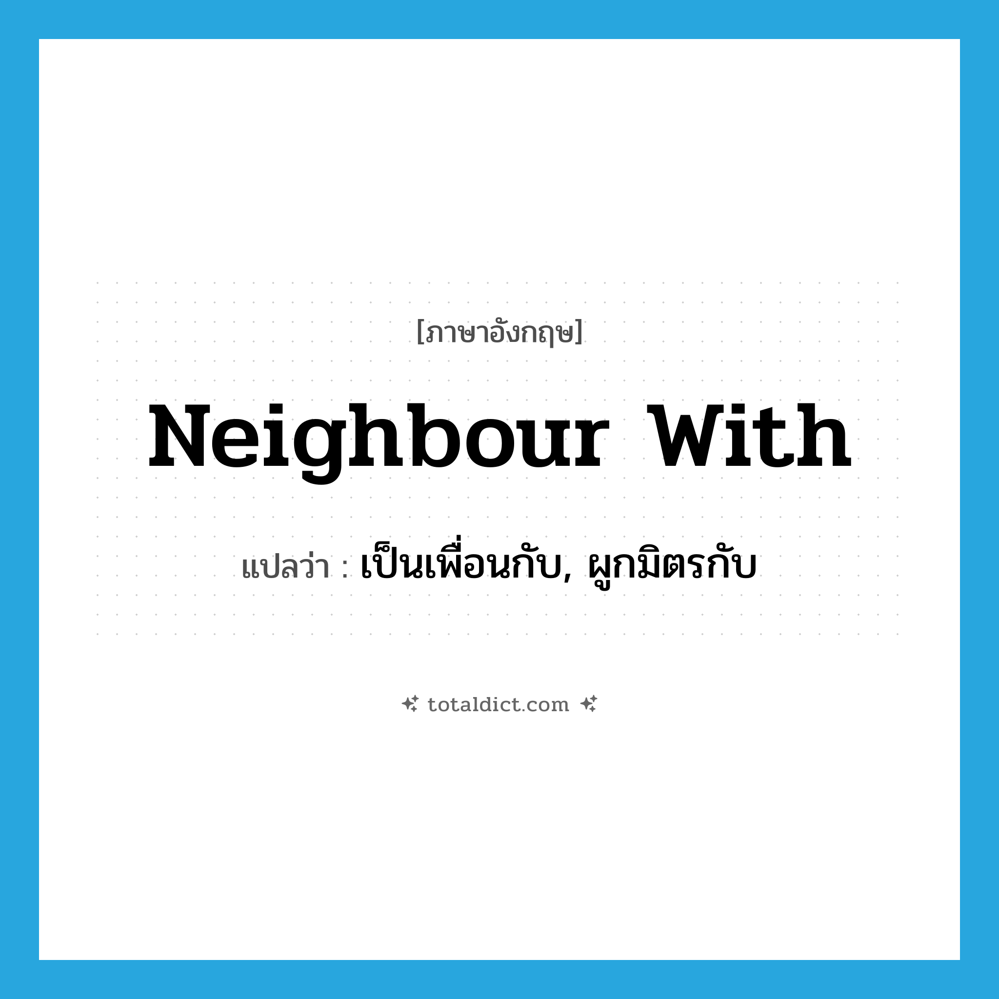 neighbour with แปลว่า?, คำศัพท์ภาษาอังกฤษ neighbour with แปลว่า เป็นเพื่อนกับ, ผูกมิตรกับ ประเภท PHRV หมวด PHRV