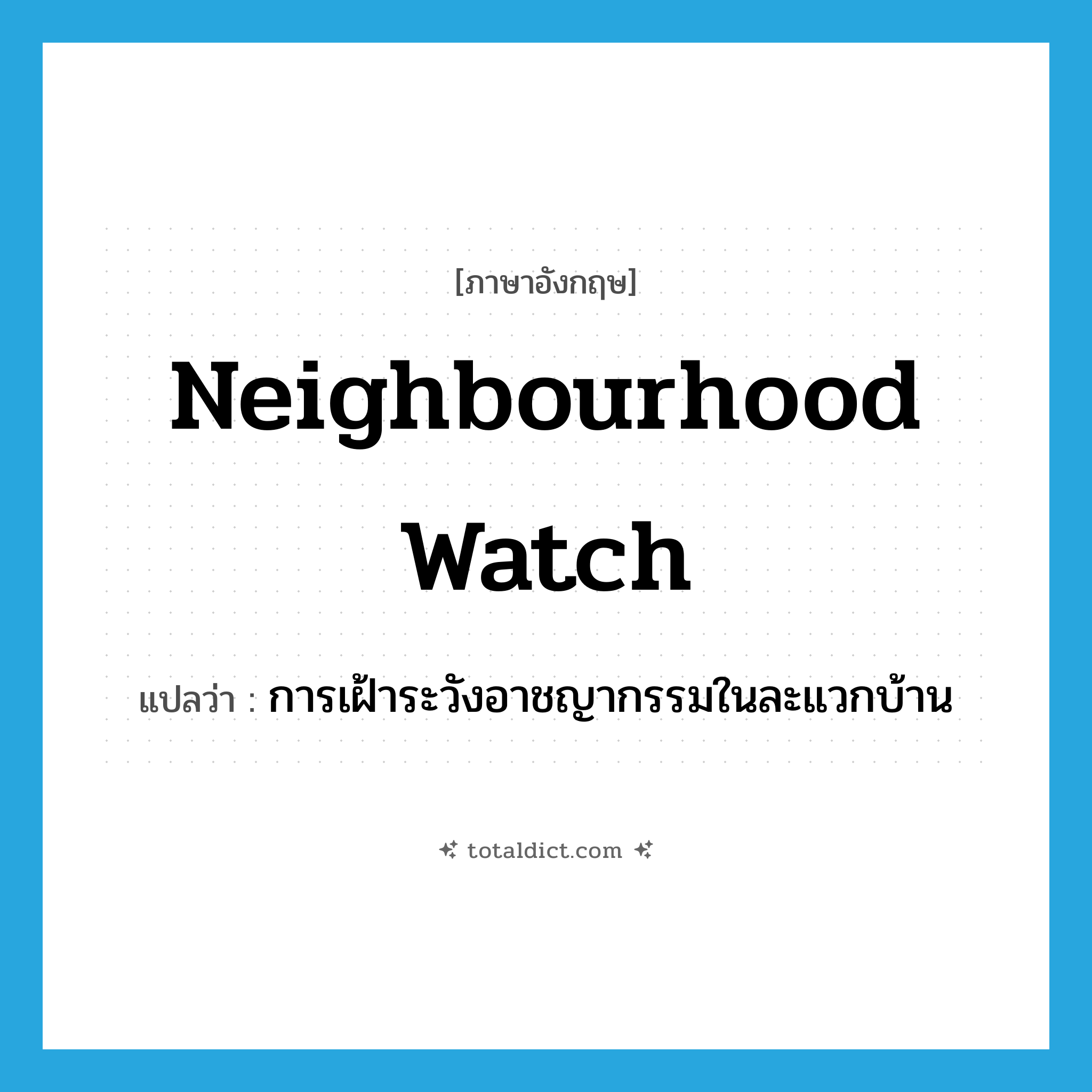 neighbourhood watch แปลว่า?, คำศัพท์ภาษาอังกฤษ neighbourhood watch แปลว่า การเฝ้าระวังอาชญากรรมในละแวกบ้าน ประเภท N หมวด N