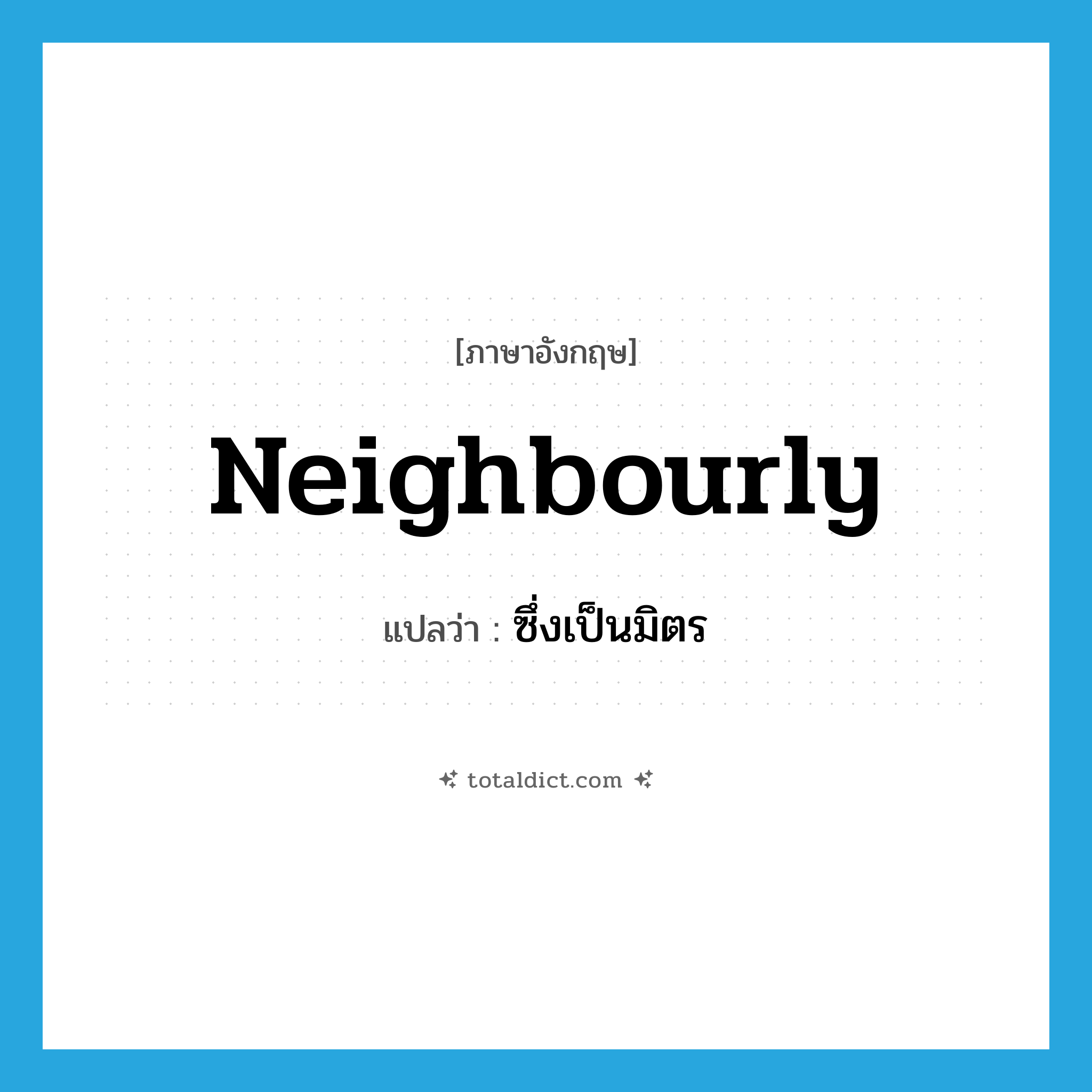 neighbourly แปลว่า?, คำศัพท์ภาษาอังกฤษ neighbourly แปลว่า ซึ่งเป็นมิตร ประเภท ADJ หมวด ADJ
