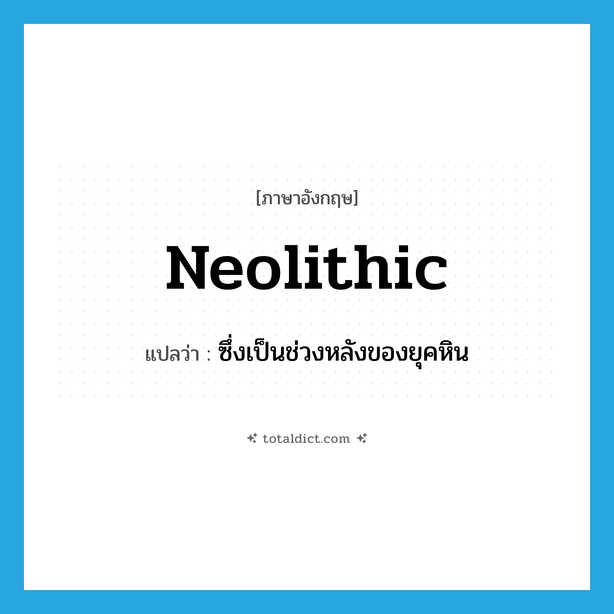 Neolithic แปลว่า?, คำศัพท์ภาษาอังกฤษ Neolithic แปลว่า ซึ่งเป็นช่วงหลังของยุคหิน ประเภท N หมวด N