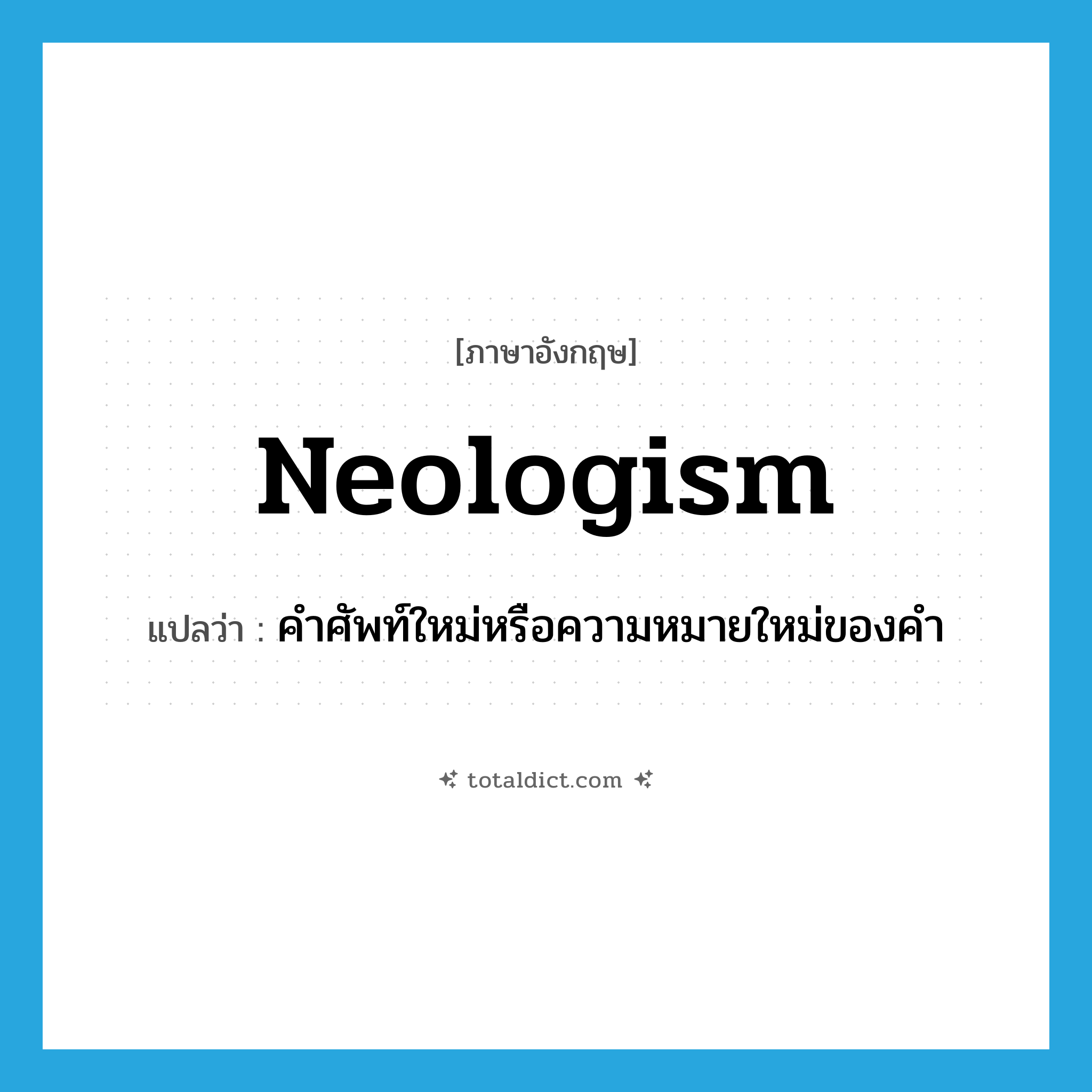 neologism แปลว่า?, คำศัพท์ภาษาอังกฤษ neologism แปลว่า คำศัพท์ใหม่หรือความหมายใหม่ของคำ ประเภท N หมวด N