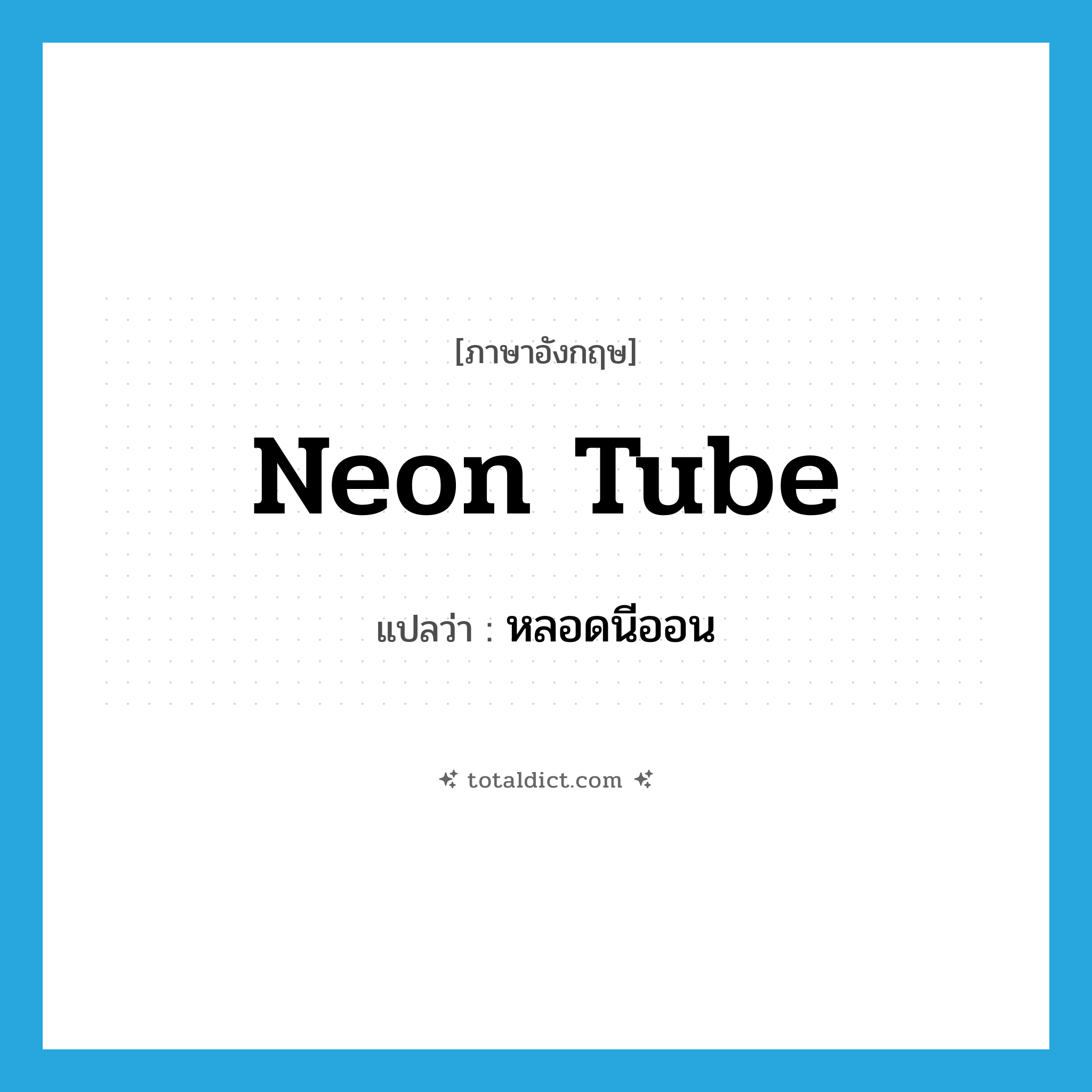 neon tube แปลว่า?, คำศัพท์ภาษาอังกฤษ neon tube แปลว่า หลอดนีออน ประเภท N หมวด N