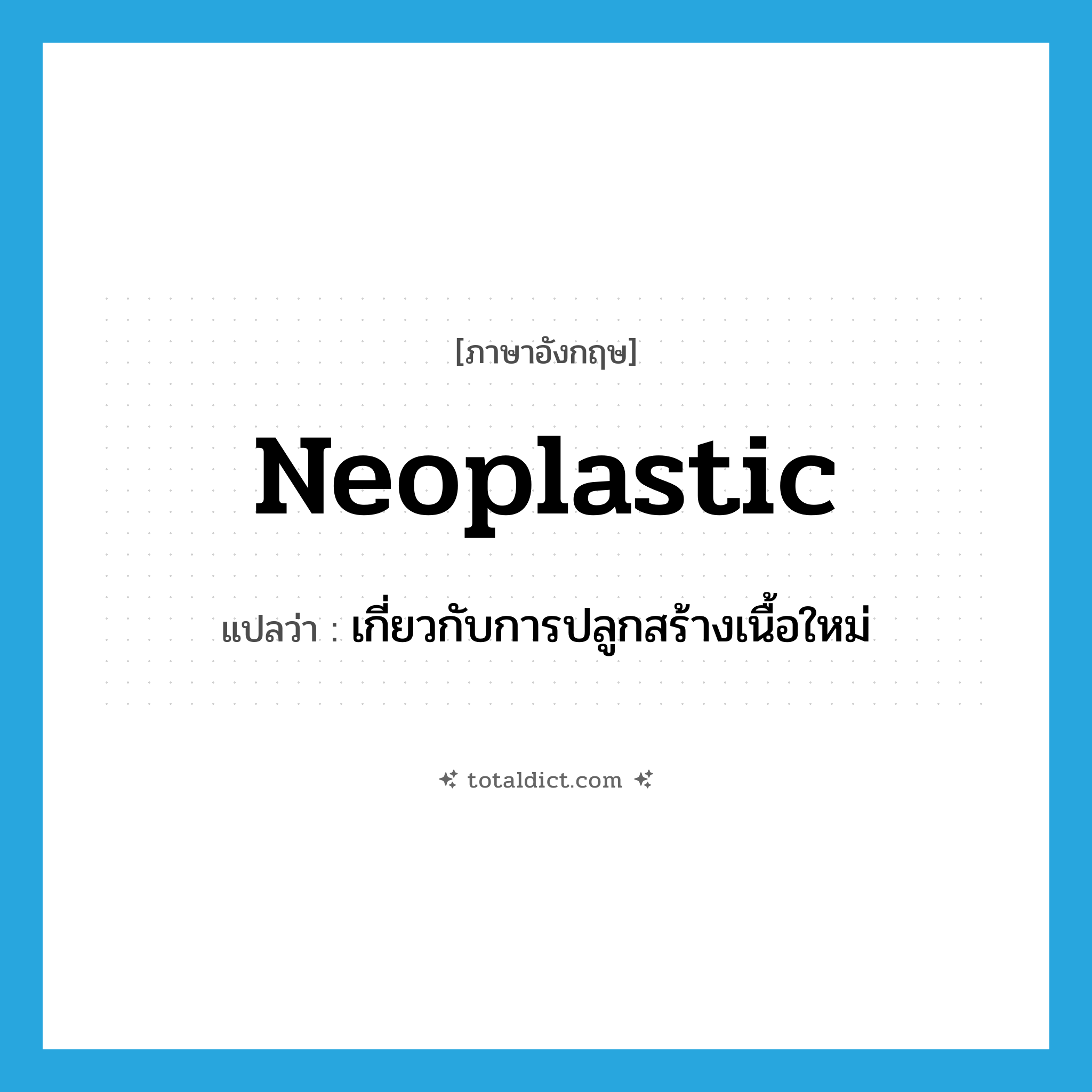 neoplastic แปลว่า?, คำศัพท์ภาษาอังกฤษ neoplastic แปลว่า เกี่ยวกับการปลูกสร้างเนื้อใหม่ ประเภท ADJ หมวด ADJ