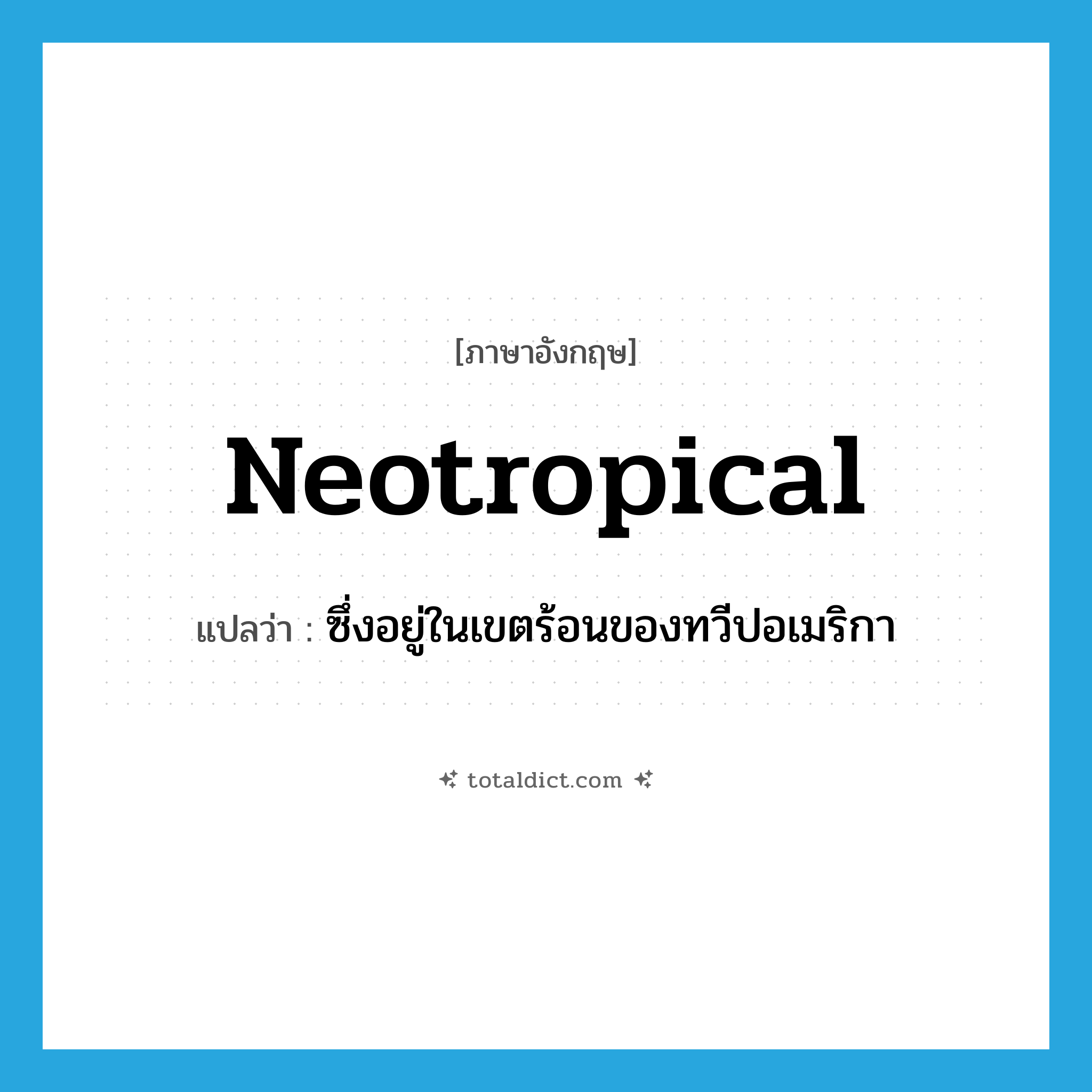 neotropical แปลว่า?, คำศัพท์ภาษาอังกฤษ neotropical แปลว่า ซึ่งอยู่ในเขตร้อนของทวีปอเมริกา ประเภท ADJ หมวด ADJ