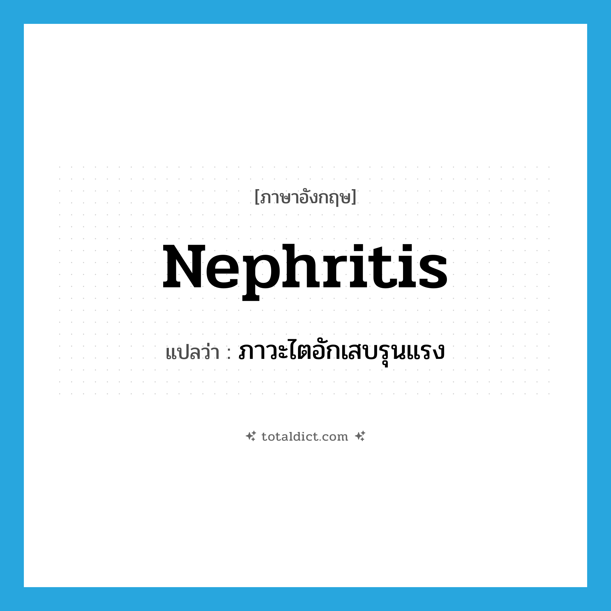 nephritis แปลว่า?, คำศัพท์ภาษาอังกฤษ nephritis แปลว่า ภาวะไตอักเสบรุนแรง ประเภท N หมวด N